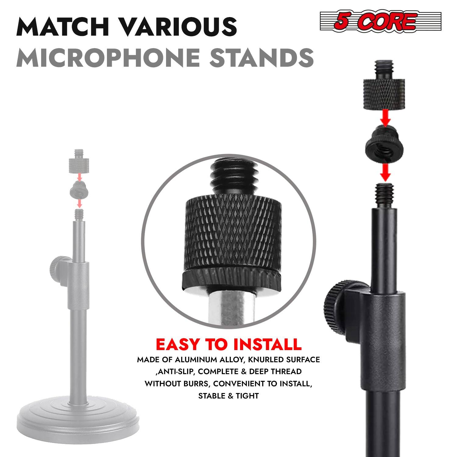 MATCH VARIOUS 5 CORE MICROPHONE STANDS
EASY TO INSTALL
MADE OF ALUMINUM ALLOY, KNURLED SURFACE, ANTI-SLIP, COMPLETE & DEEP THREAD WITHOUT BURRS, CONVENIENT TO INSTALL, STABLE & TIGHT