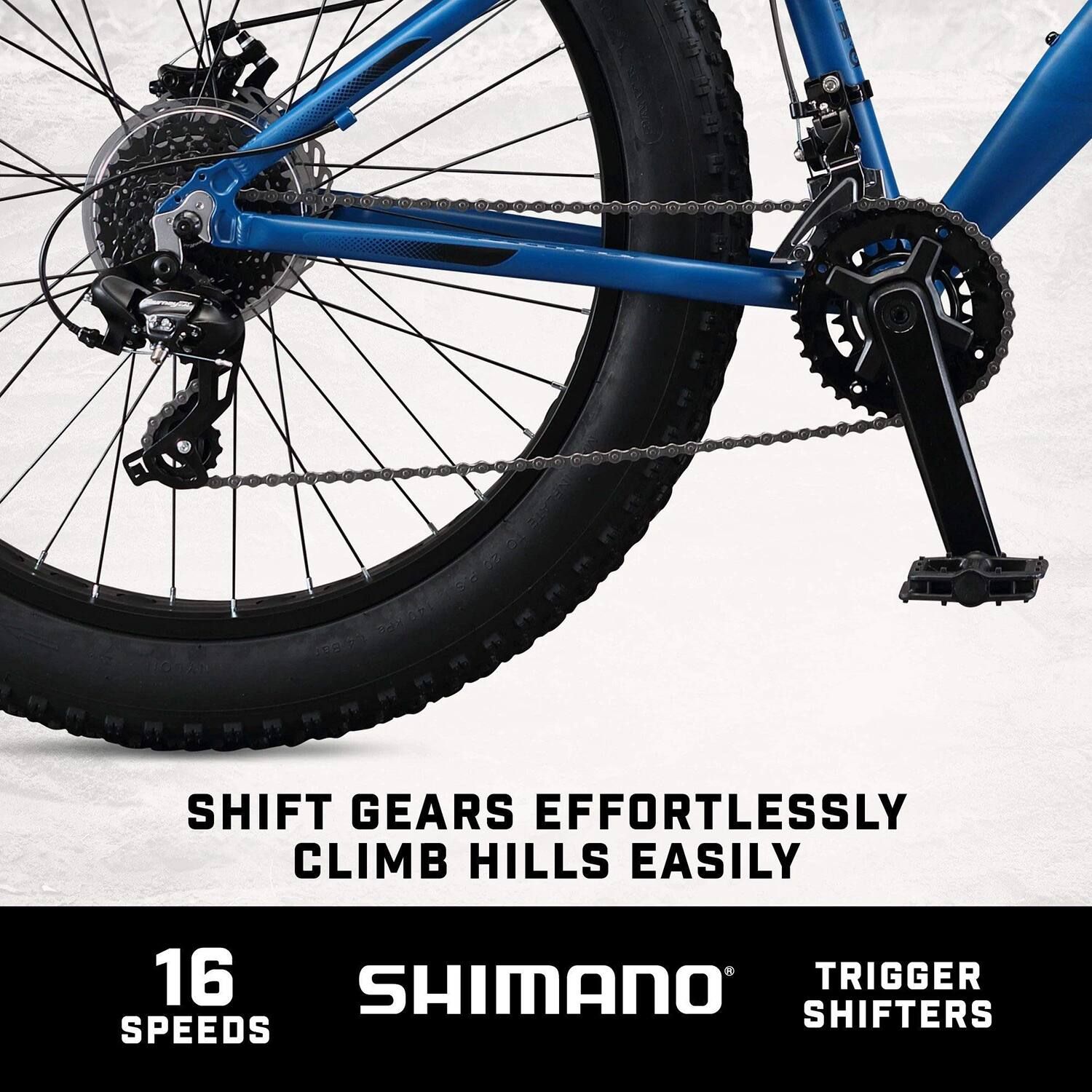 SHIFT GEARS EFFORTLESSLY  
CLIMB HILLS EASILY  

16 SPEEDS  

SHIMANO®  
TRIGGER SHIFTERS