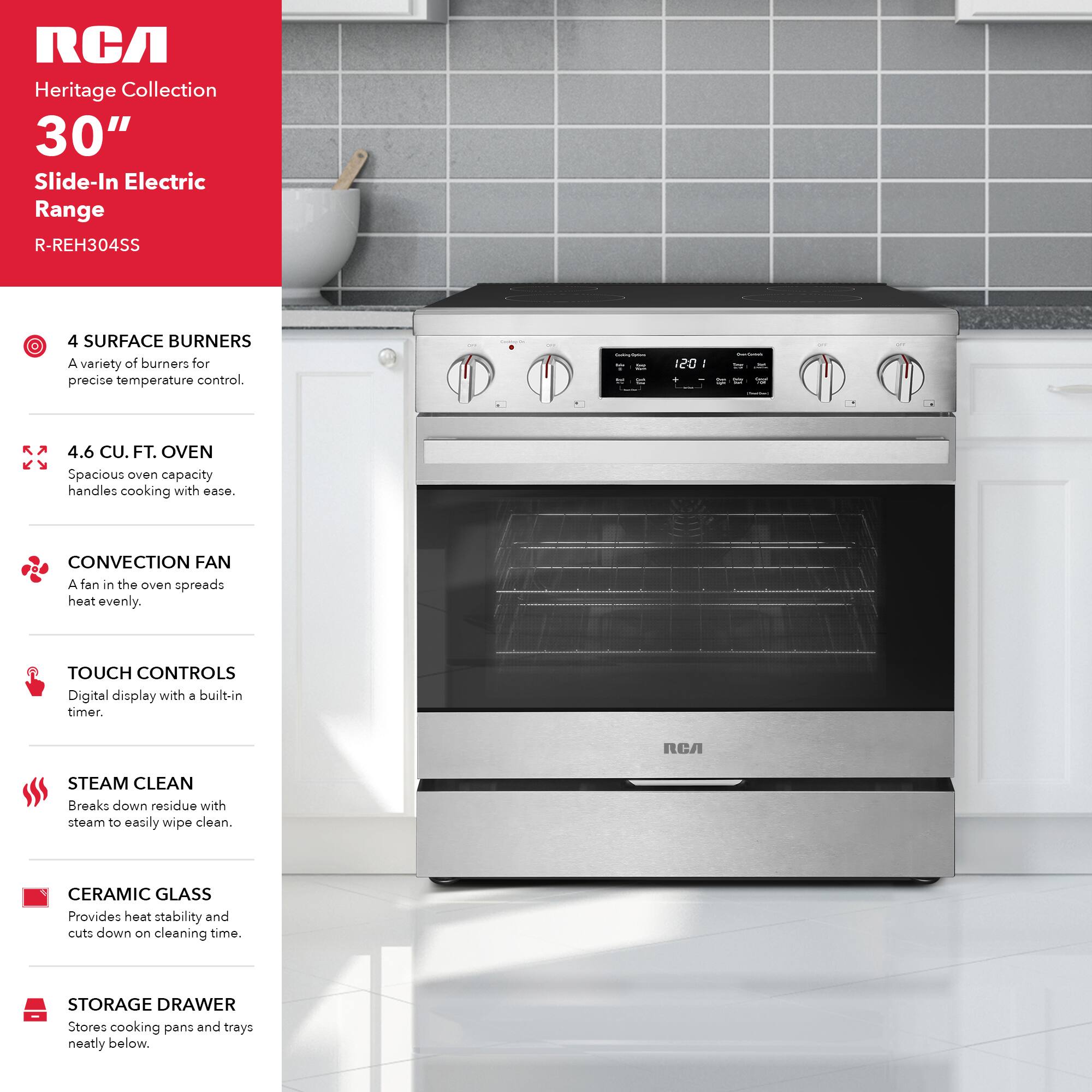 RCA Heritage Collection 30" Slide-In Electric Range R-REH304SS

- 4 SURFACE BURNERS: A variety of burners for precise temperature control.
- 4.6 CU. FT. OVEN: Spacious oven capacity handles cooking with ease.
- CONVECTION FAN: A fan in the oven spreads heat evenly.
- TOUCH CONTROLS: Digital display with a built-in timer.
- STEAM CLEAN: Breaks down residue with steam to easily wipe clean.
- CERAMIC GLASS: Provides heat stability and cuts down on cleaning time.
- STORAGE DRAWER: Stores cooking pans and trays neatly below.