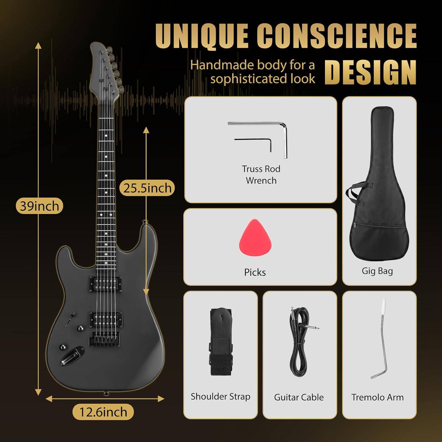 UNIQUE CONSCIENCE  
Handmade body for a sophisticated look  
DESIGN  

39inch  
25.5inch  
Truss Rod Wrench  
Picks  
Gig Bag  
12.6inch  
Shoulder Strap  
Guitar Cable  
Tremolo Arm