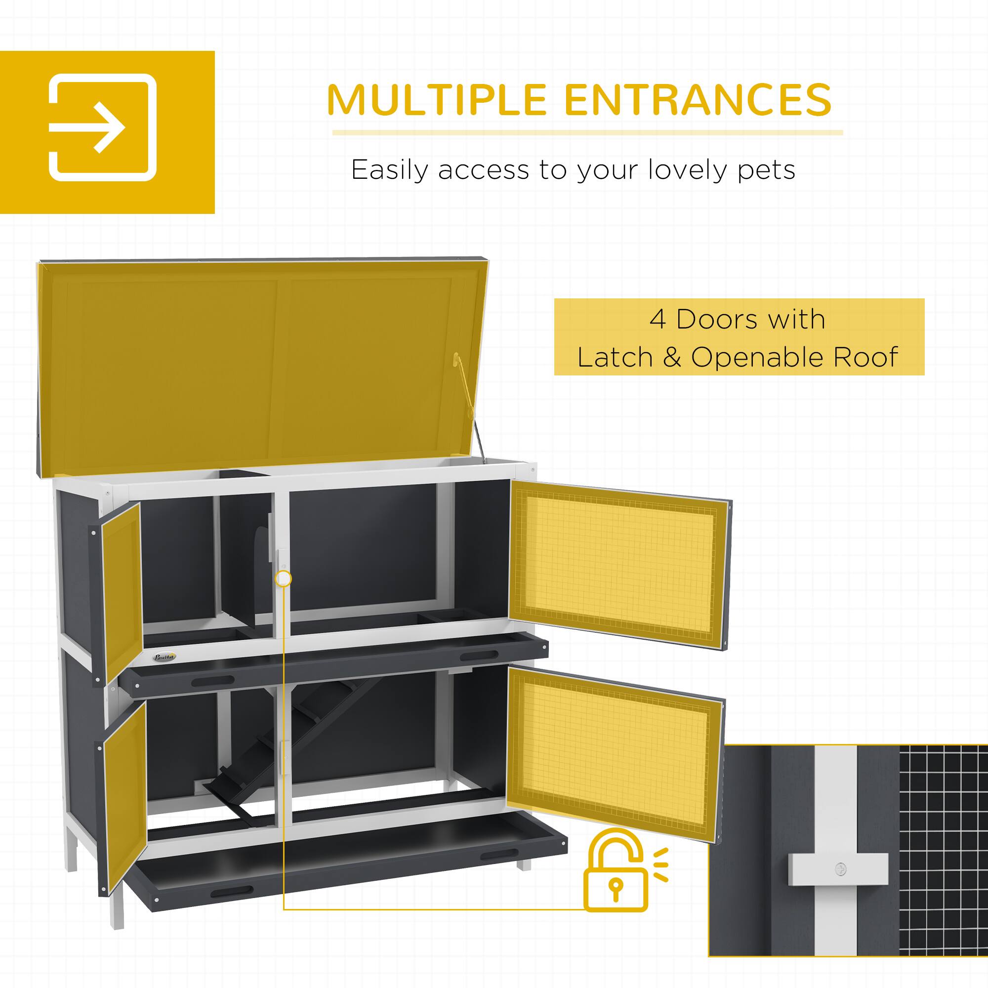 MULTIPLE ENTRANCES  
Easily access to your lovely pets  

4 Doors with Latch & Openable Roof