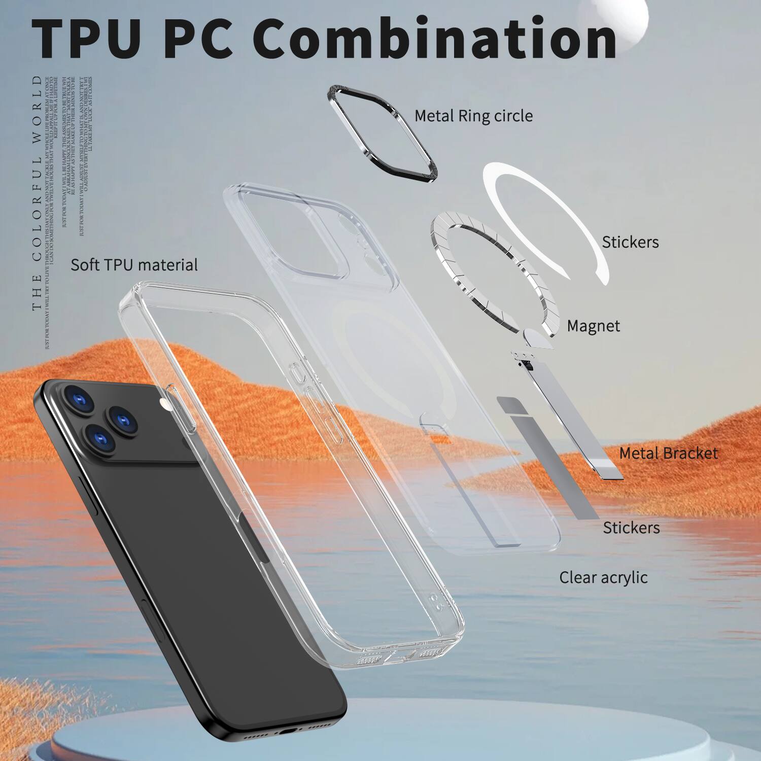 TPU PC Combination  
THE COLORFUL WORLD  
Soft TPU material  
Metal Ring circle  
Stickers  
Magnet  
Metal Bracket  
Stickers  
Clear acrylic