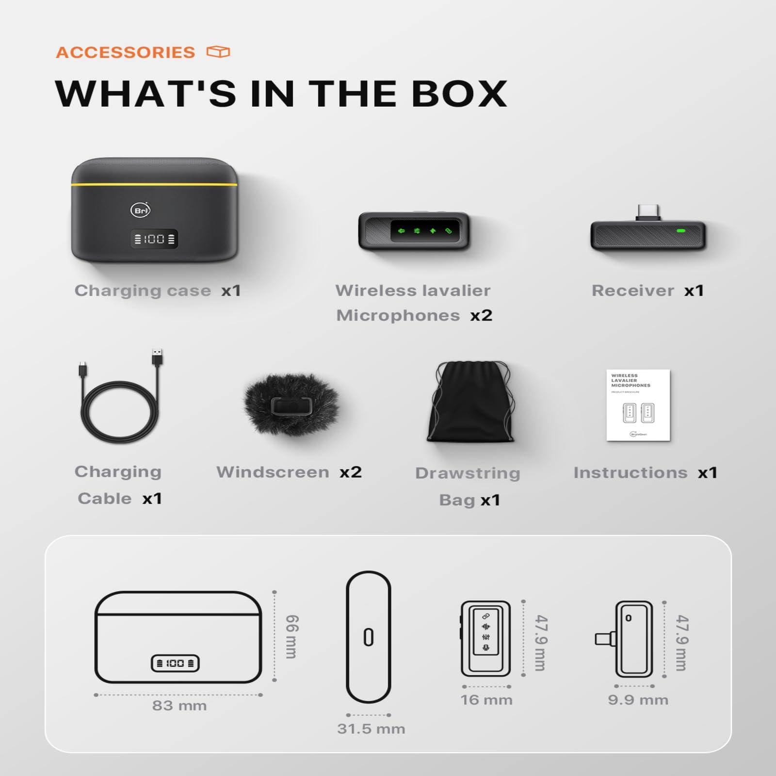 **ACCESSORIES**

**WHAT'S IN THE BOX**

- Charging case x1
- Wireless lavalier Microphones x2
- Receiver x1
- Charging Cable x1
- Windscreem x2
- Drawstring Bag x1
- Instructions x1

**Dimensions:**
- Charging case: 83 mm x 31.5 mm x 16 mm
- Microphone: 47.9 mm x 9.9 mm
- Receiver: 47.9 mm x 9.9 mm