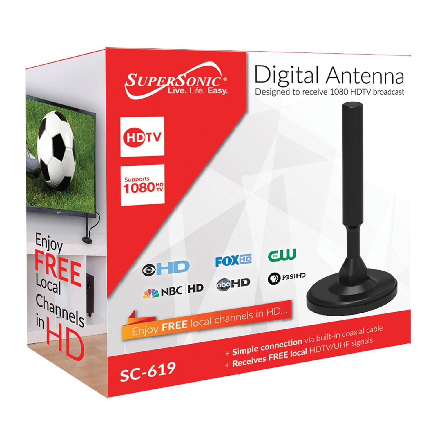 SUPERSONIC Digital Antenna  
Live. Life. Easy.  
Designed to receive 1080 HDTV broadcast  

HDTV  
Supports 1080 TV  

Enjoy FREE Local Channels in HD...  
- Simple connection via built-in coaxial cable  
- Receives FREE local HDTV/UHF signals  

Channels in HD:  
- FOX HD  
- CW  
- NBC HD  
- ABC HD  
- PBS HD  

SC-619