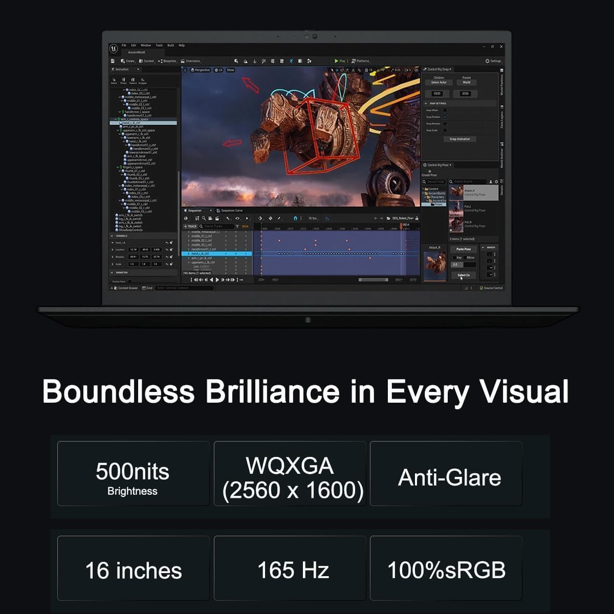 Sure, here is the corrected and grouped text:

---

**Boundless Brilliance in Every Visual**

- **500nits Brightness**
- **WQXGA (2560 x 1600)**
- **Anti-Glare**
- **16 inches**
- **165 Hz**
- **100% sRGB**

---