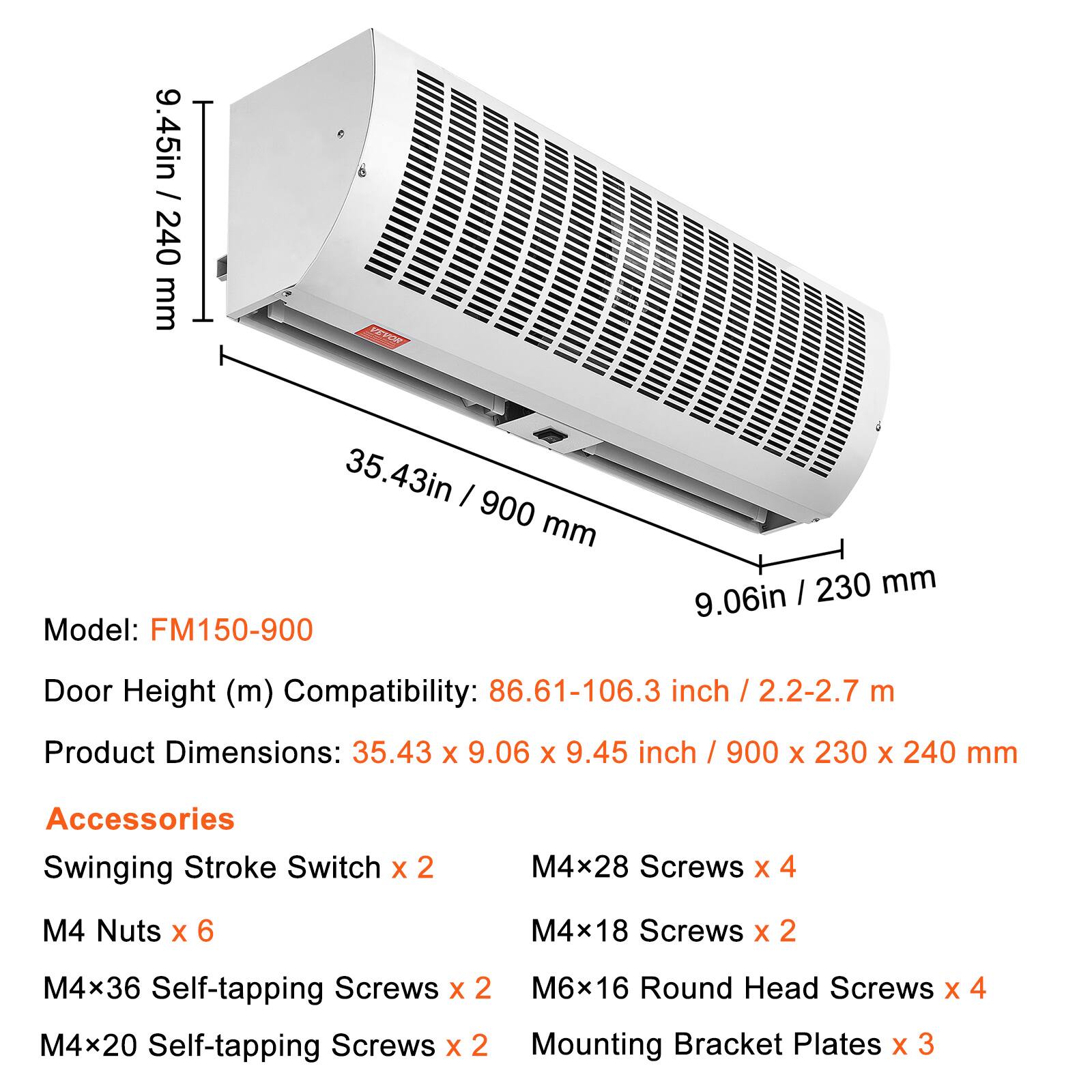 9.45in / 240 mm  
35.43in / 900 mm  
Model: FM150-900  
Door Height (m)  
Compatibility: 86.61-106.3 inch / 2.2-2.7 m  
Product Dimensions: 35.43 X 9.06 X 9.45 inch / 900 X 230 X 240 mm  

Accessories  
Swinging Stroke Switch x 2  
M4x28 Screws x 4  
M4 Nuts x 6  
M4x18 Screws x 2  
M4x36 Self-tapping Screws x 2  
M6x16 Round Head Screws x 4  
M4x20 Self-tapping Screws x 2  
Mounting Bracket Plates x 3