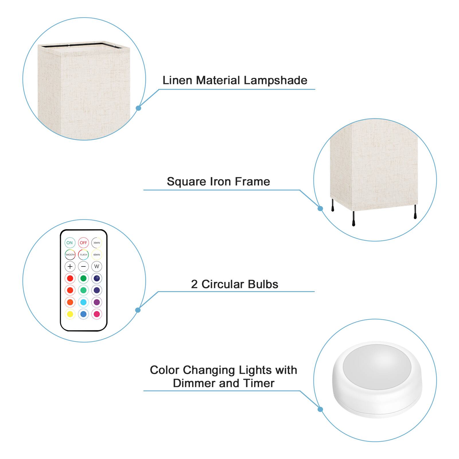 Linen Material Lampshade  
Square Iron Frame  
2 Circular Bulbs  
Color Changing Lights with Dimmer and Timer