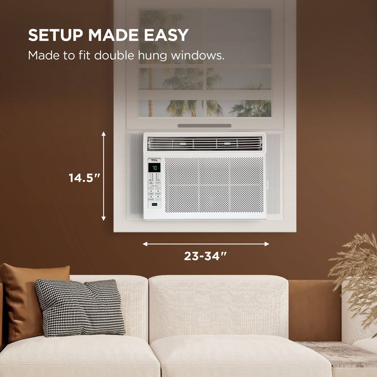 SETUP MADE EASY  
Made to fit double hung windows.  
TCL 14.5"  
23-34"