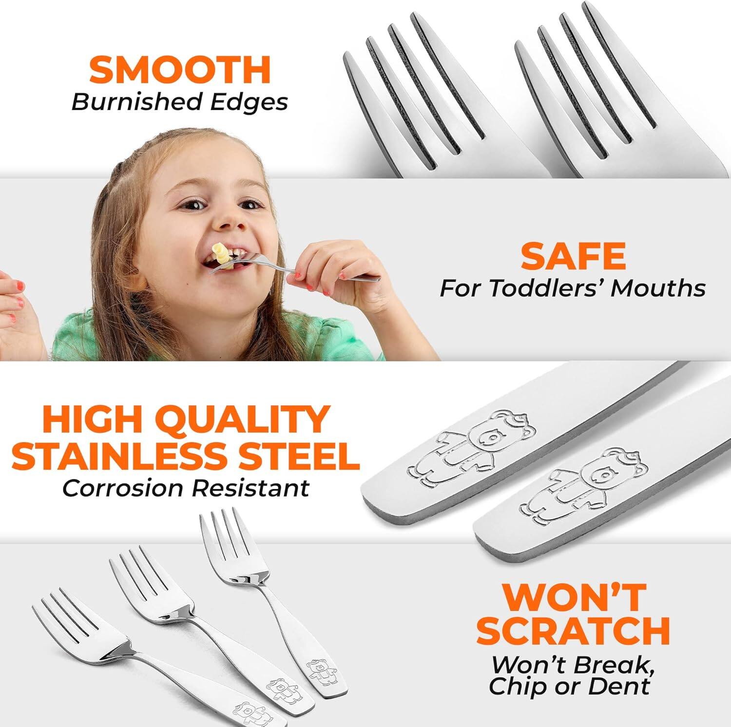 - SMOOTH Burnished Edges
- SAFE For Toddlers' Mouths
- HIGH QUALITY STAINLESS STEEL Corrosion Resistant
- WON'T SCRATCH Won't Break, Chip or Dent