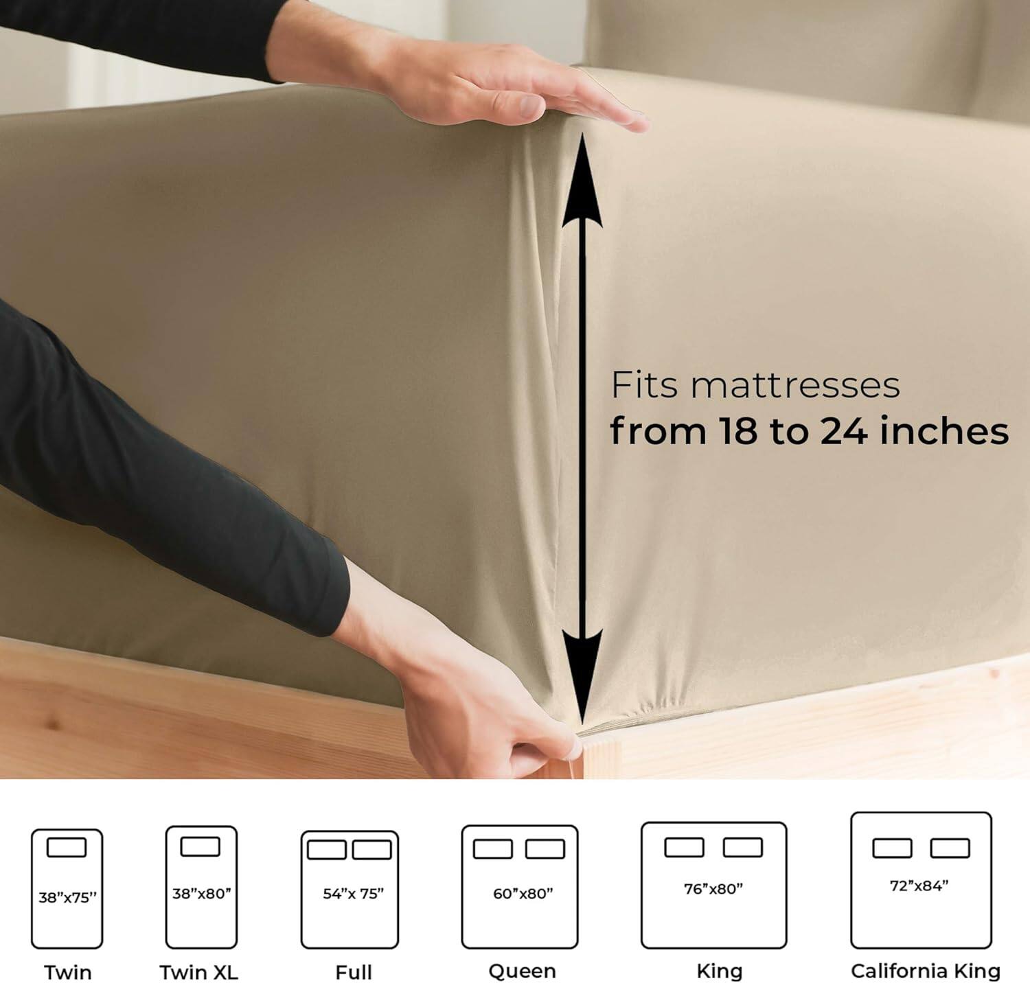 Fits mattresses from 18 to 24 inches

38"x75" Twin  
38"x80" Twin XL  
54"x75" Full  
60"x80" Queen  
76"x80" King  
72"x84" California King