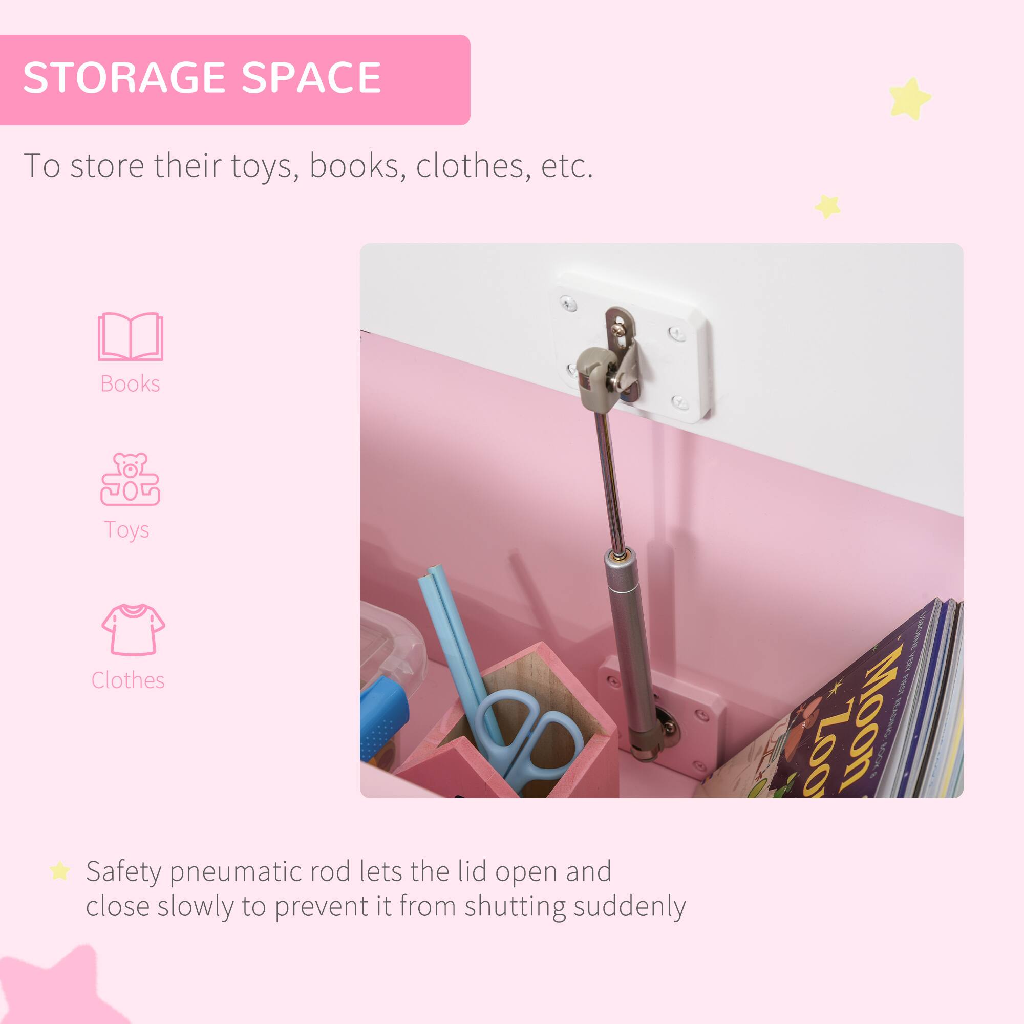 STORAGE SPACE

To store their toys, books, clothes, etc.

Books  
Toys  
Clothes

Safety pneumatic rod lets the lid open and close slowly to prevent it from shutting suddenly