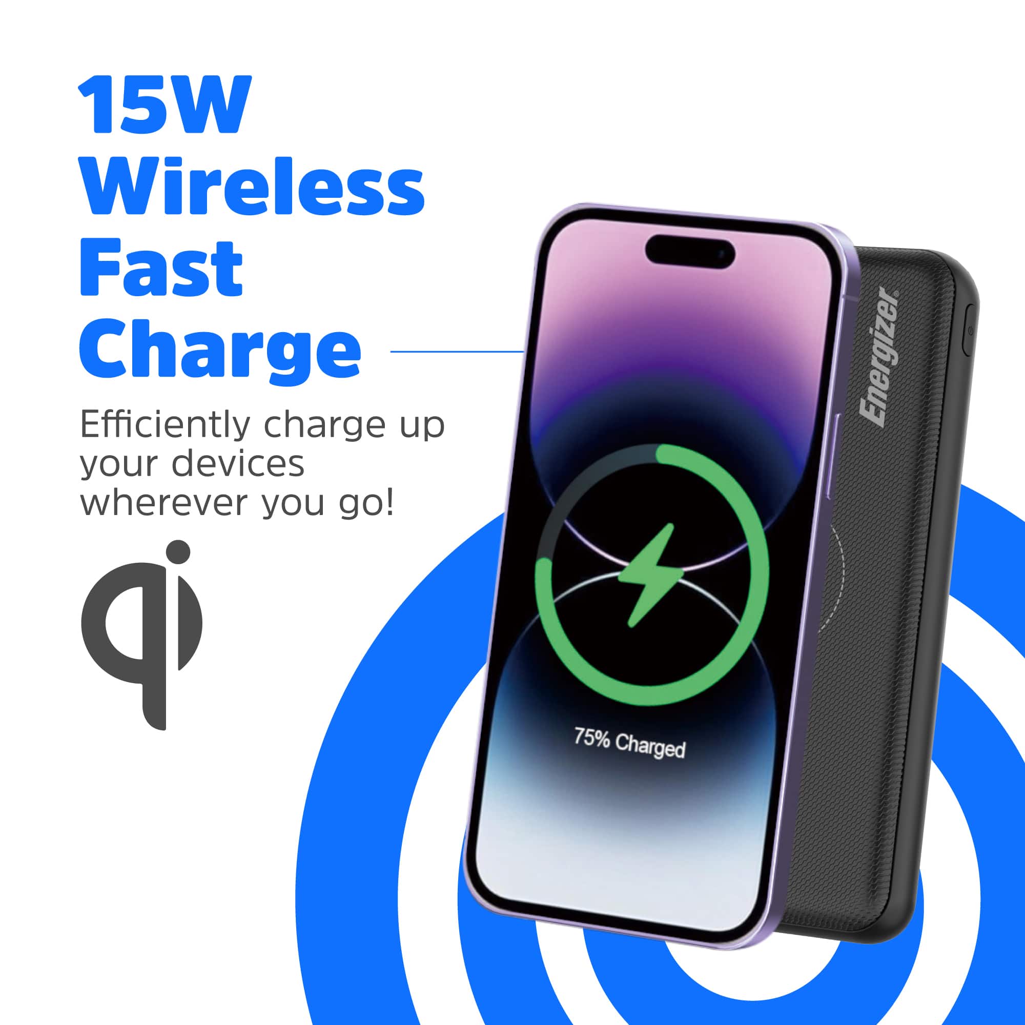 15W Wireless Fast Charge Efficiently charge up your devices wherever you go! qi 75% Charged Energizer.