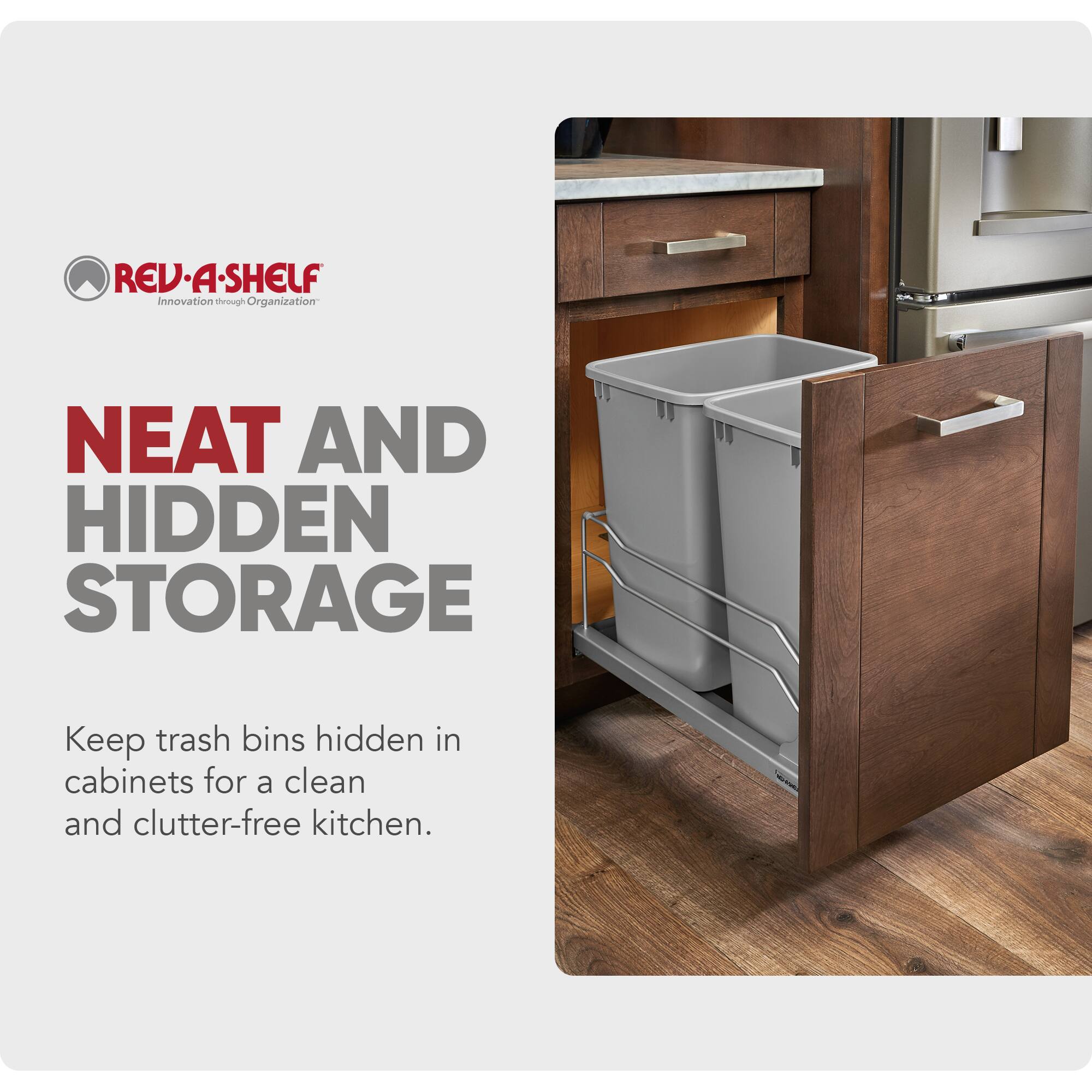 REV-A-SHELF  
Innovation through Organization  

NEAT AND HIDDEN STORAGE  
Keep trash bins hidden in cabinets for a clean and clutter-free kitchen.