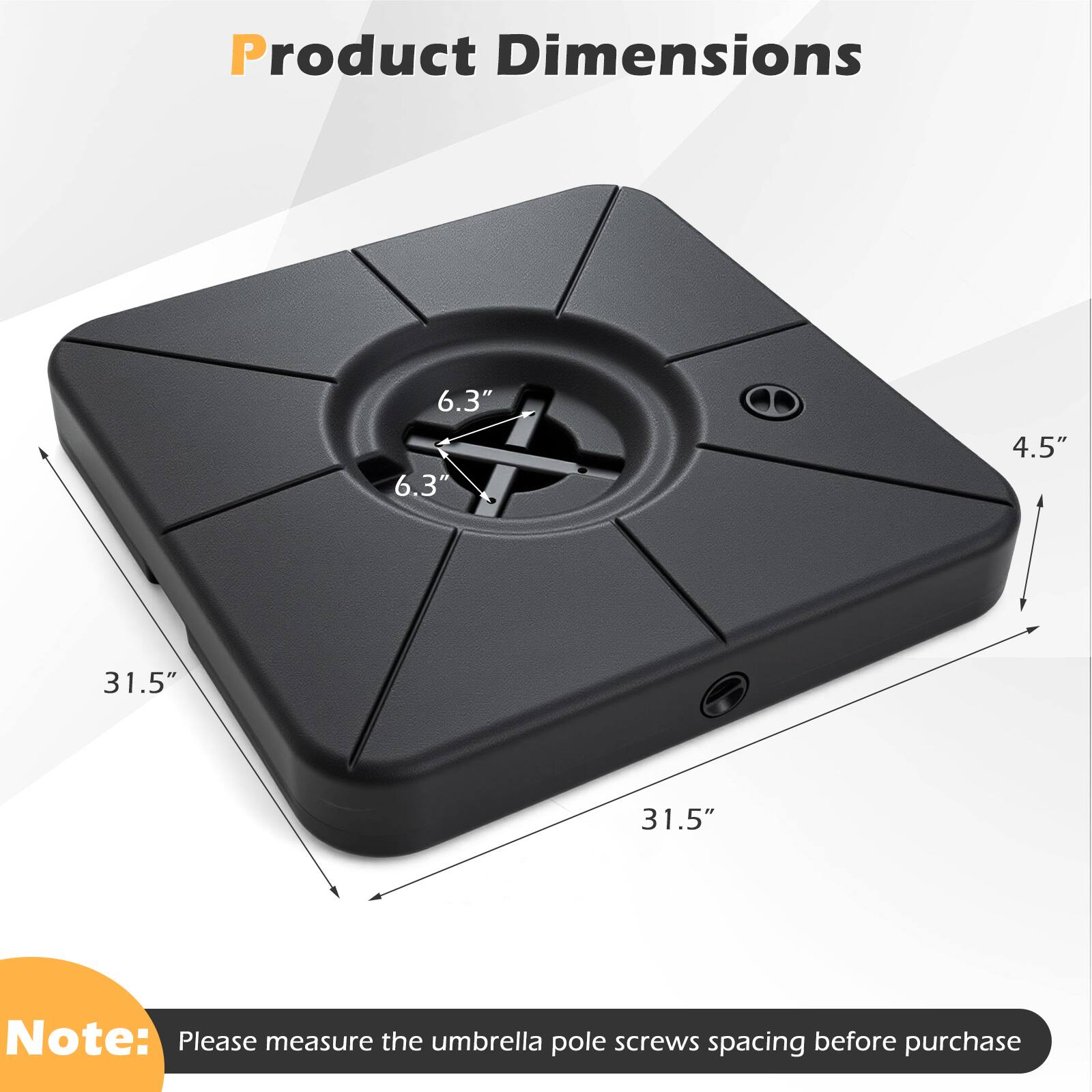 Product Dimensions  
6.3" x 6.3" x 4.5" x 31.5" x 31.5"  

Note: Please measure the umbrella pole screws spacing before purchase