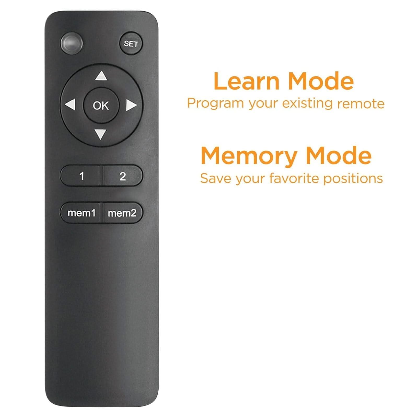 Learn Mode  
Program your existing remote  

Memory Mode  
Save your favorite positions  

SET  
OK  
1  
2  
mem1  
mem2