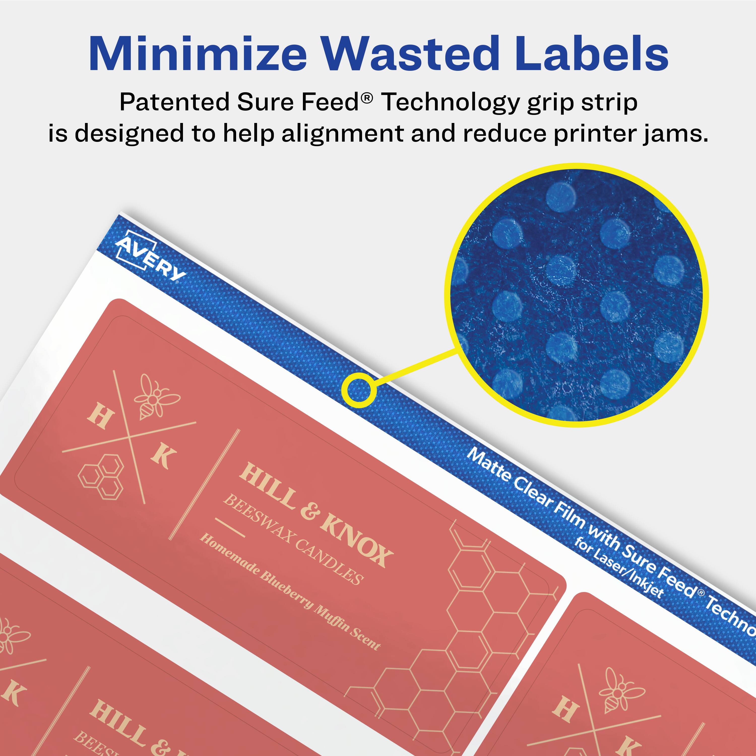 Minimize Wasted Labels

Patented Sure Feed® Technology grip strip is designed to help alignment and reduce printer jams.

AVERY

HILL & KNOX
BEESWAX CANDLES
Homemade Blueberry Muffin Scent

Matte Clear Film with Sure Feed® Technology for Laser/Inkjet