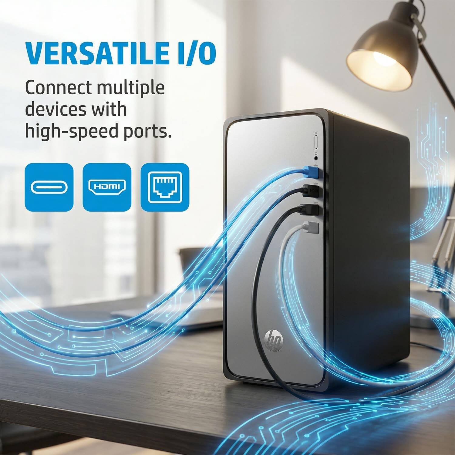 VERSATILE I/O  
Connect multiple devices with high-speed ports.