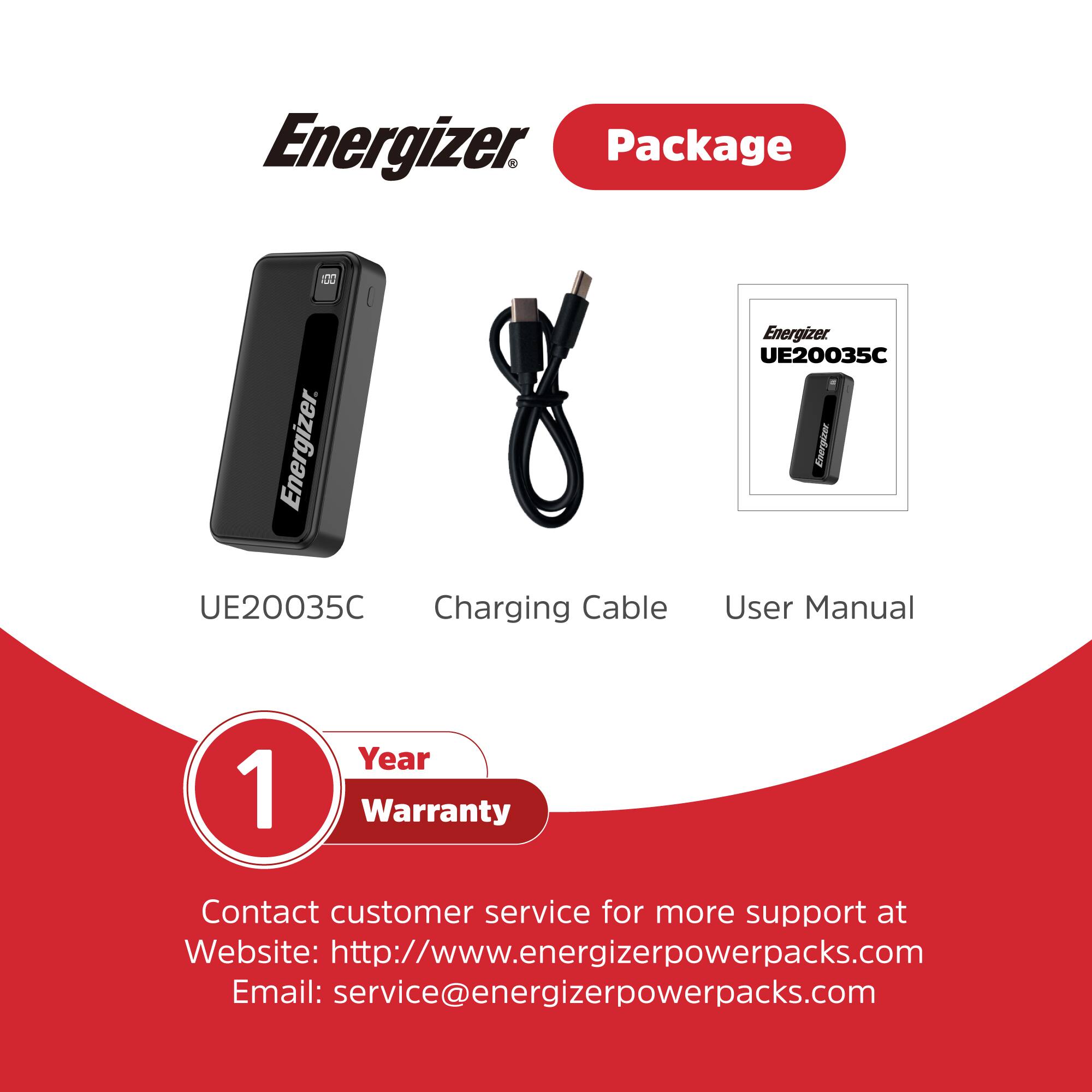 Energizer Package:

* UE20035C Charging Cable
* Energizer UE20035C User Manual
* 1 Year Warranty

Contact customer service for more support at:
Website: <http://www.energizerpowerpacks.com>
Email: [service@energizerpowerpacks.com](mailto:service@energizerpowerpacks.com)