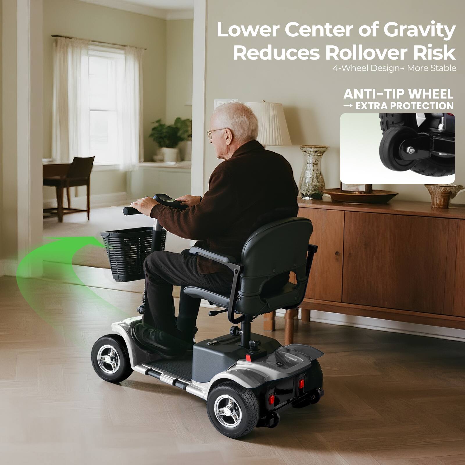 Lower Center of Gravity Reduces Rollover Risk  
4-Wheel Design → More Stable  
ANTI-TIP WHEEL → EXTRA PROTECTION