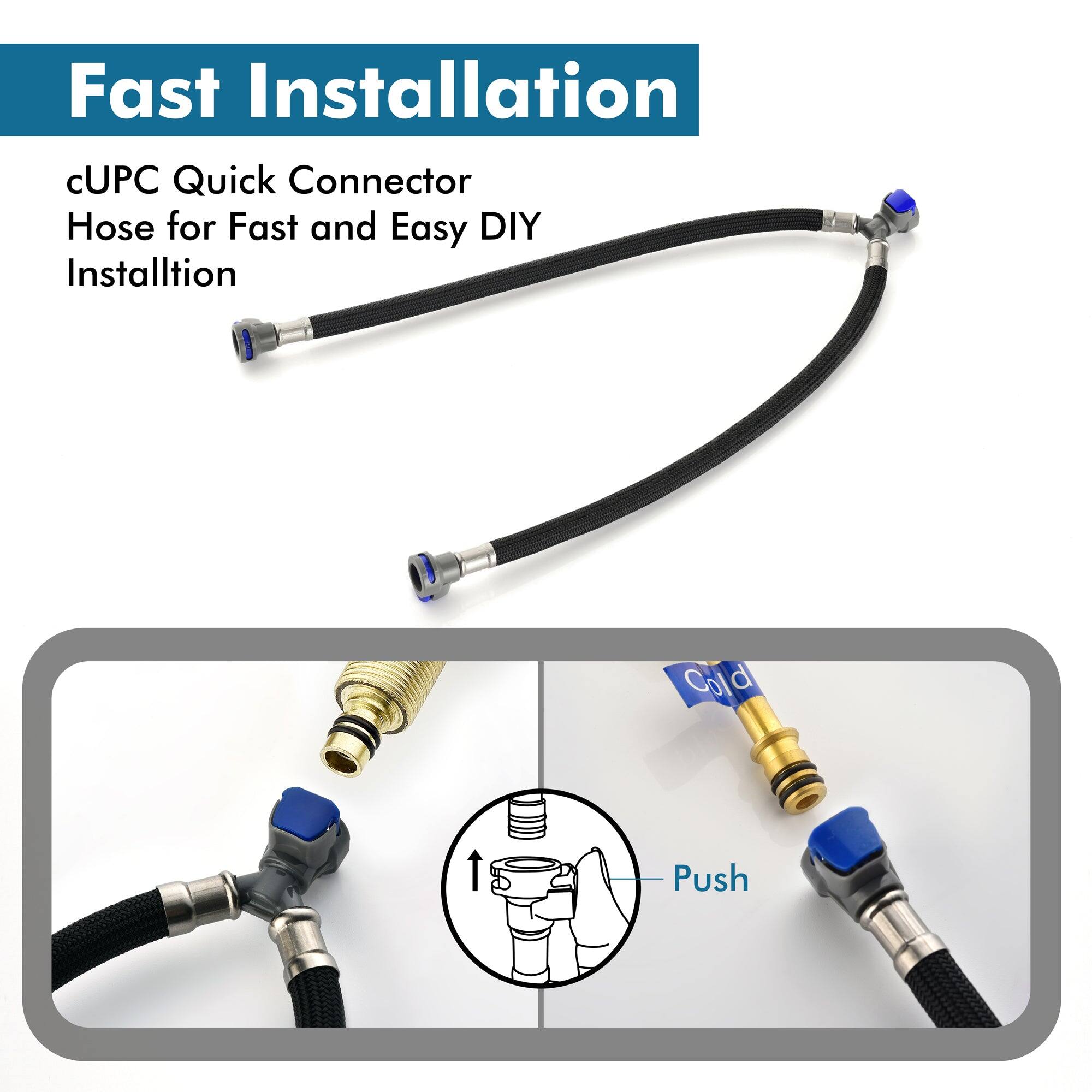 Fast Installation

cUPC Quick Connector Hose for Fast and Easy DIY Installation

Cold Push