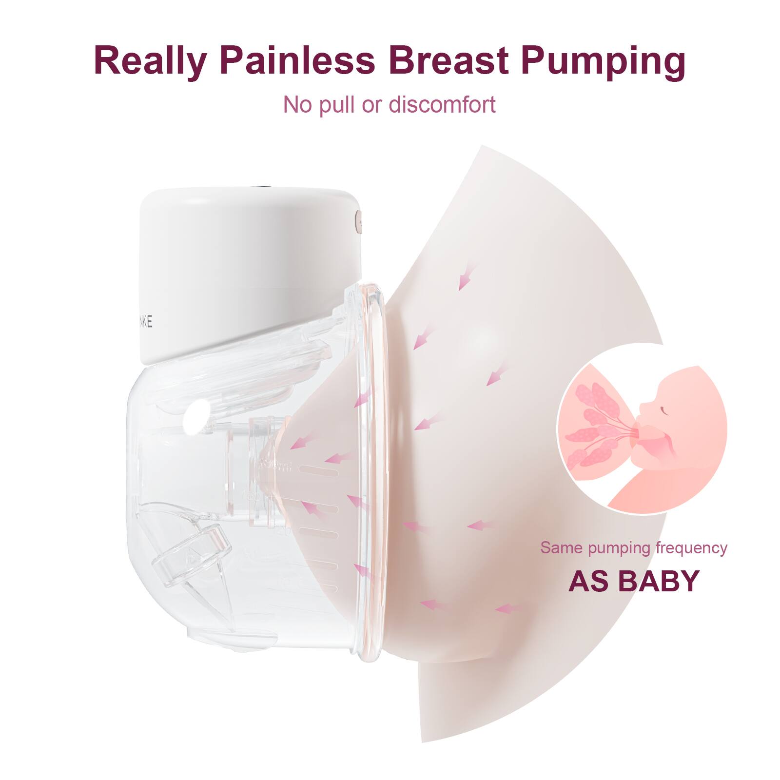 Really Painless Breast Pumping  
No pull or discomfort  
Same pumping frequency AS BABY