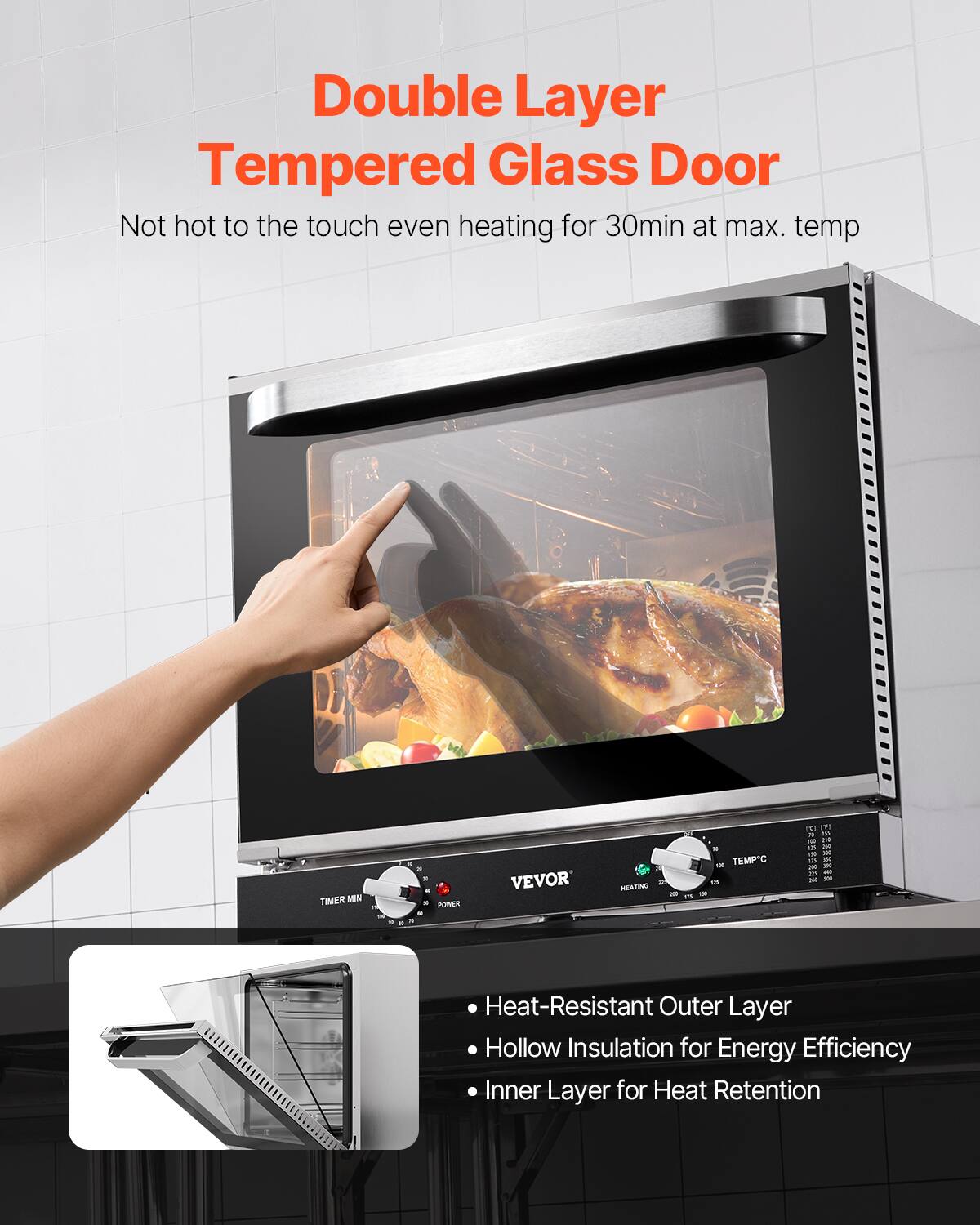 Double Layer Tempered Glass Door
Not hot to the touch even heating for 30min at max. temp
TIMER MIN - POWER - HEATING - TEMPC -
Heat-Resistant Outer Layer
Hollow Insulation for Energy Efficiency
Inner Layer for Heat Retention