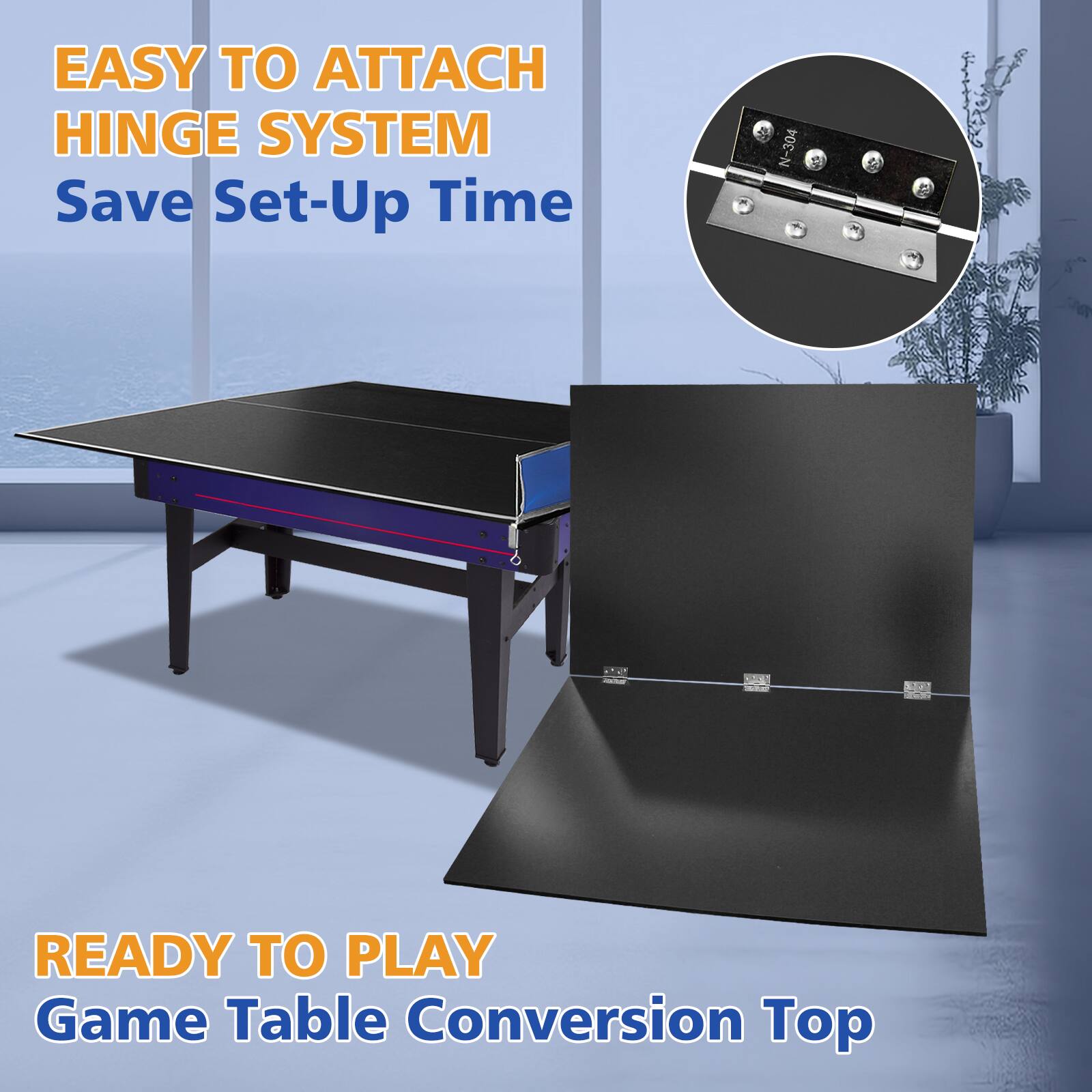 EASY TO ATTACH HINGE SYSTEM  
Save Set-Up Time  

READY TO PLAY  
Game Table Conversion Top
