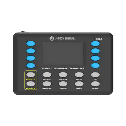 J-TECH DIGITAL
HDG2.1
HDMI 2.1 TEST GENERATOR-ANALYZER
HDCP 2.3
HDCP 1.4
SIG INFO
OPTION
ENTER
UP
PATTERN
TIMING
BACK
DOWN