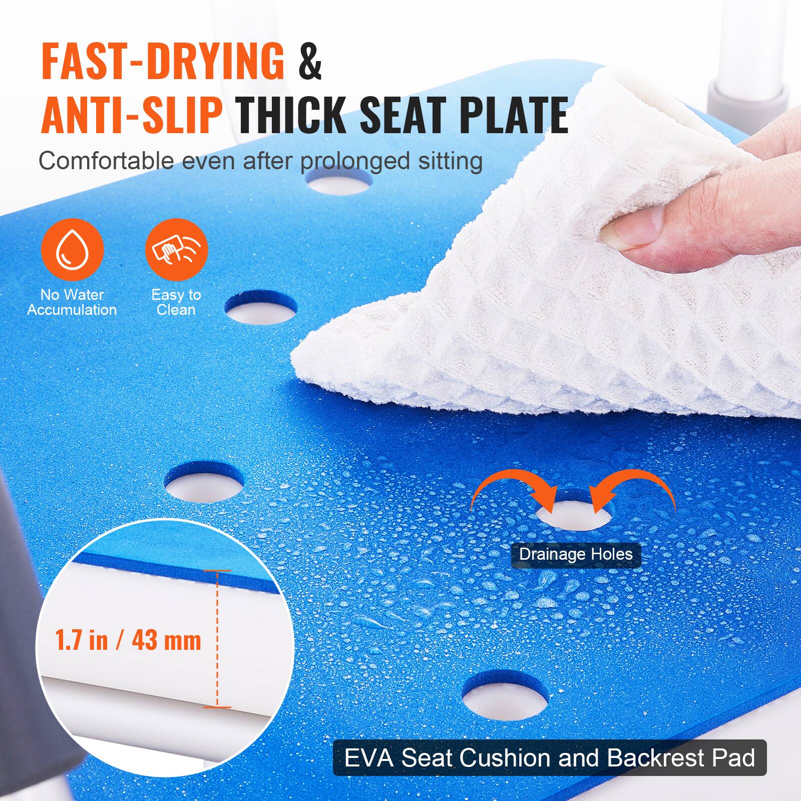 FAST-DRYING & ANTI-SLIP THICK SEAT PLATE Comfortable even after prolonged sitting No Water Accumulation Easy to Clean Drainage Holes 1.7 in / 43 mm EVA Seat Cushion and Backrest Pad