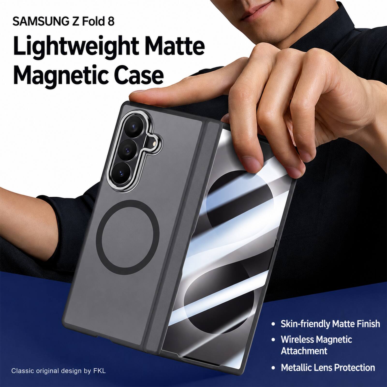 SAMSUNG Z Fold 8 Lightweight Matte Magnetic Case  
Skin-friendly Matte Finish  
Wireless Magnetic Attachment  
Classic original design by FKL  
Metallic Lens Protection