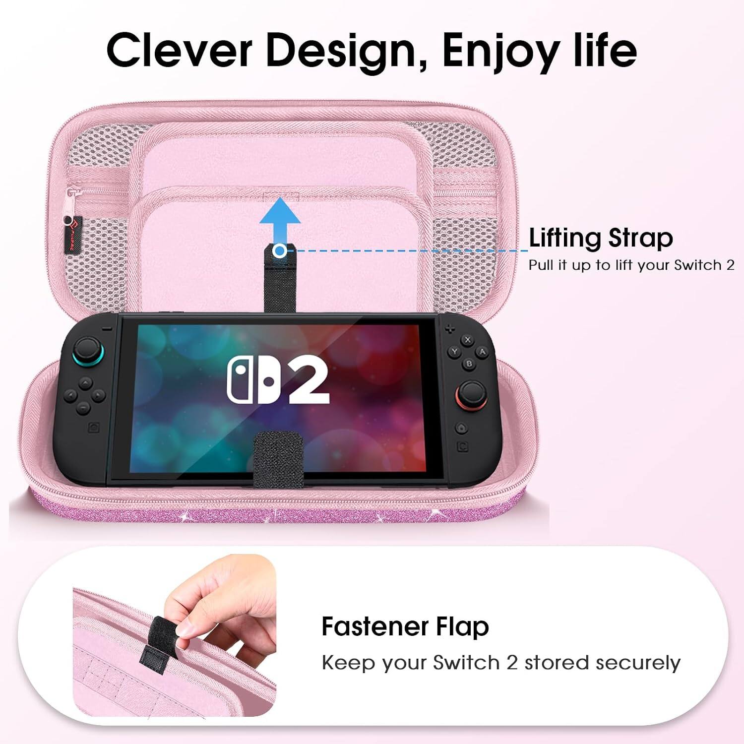 Clever Design, Enjoy life

Lifting Strap
Pull it up to lift your Switch 2

Fastener Flap
Keep your Switch 2 stored securely
