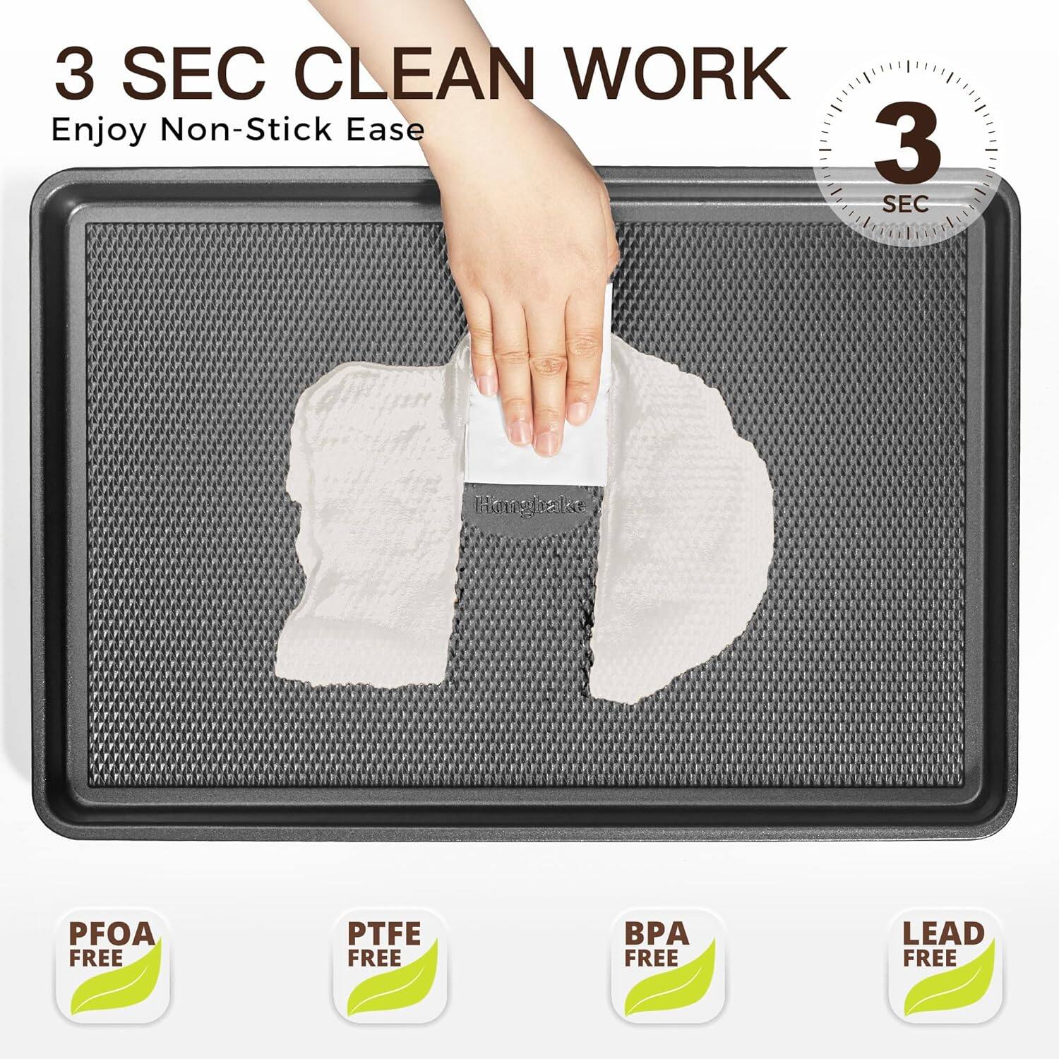 3 SEC CLEAN WORK  
Enjoy Non-Stick Ease  

PFOA FREE  
PTFE FREE  
BPA FREE  
LEAD FREE