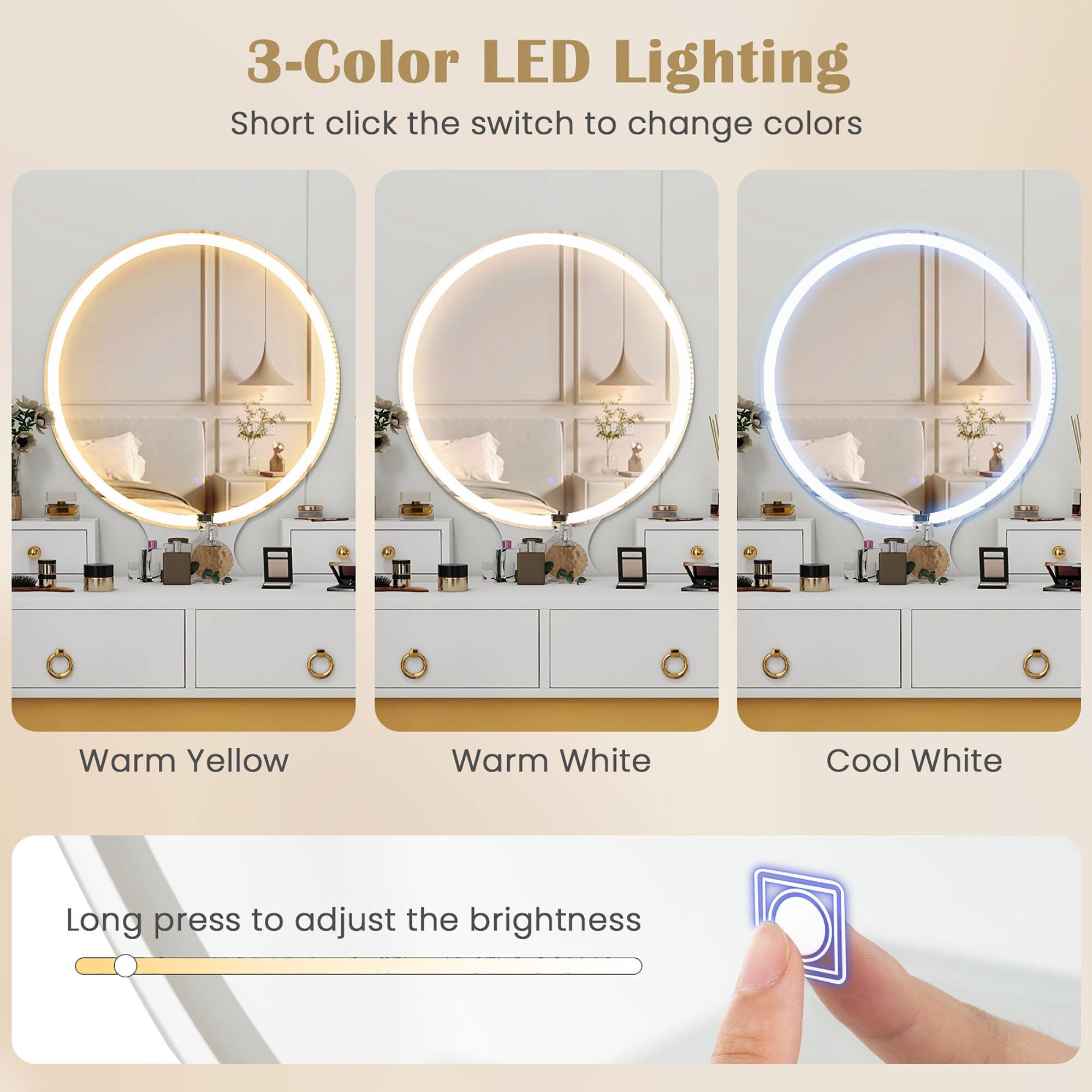 3-Color LED Lighting  
Short click the switch to change colors  

Warm Yellow  
Warm White  
Cool White  

Long press to adjust the brightness