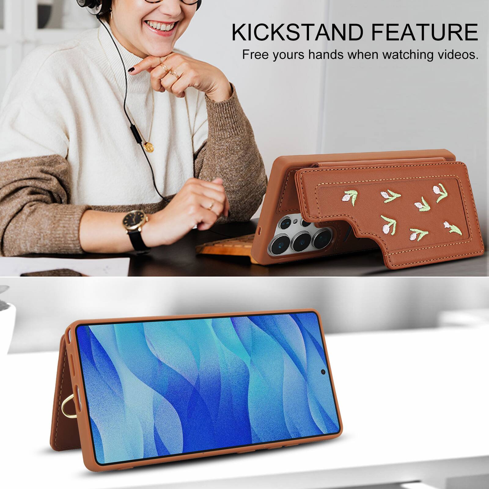 KICKSTAND FEATURE  
Free your hands when watching videos.