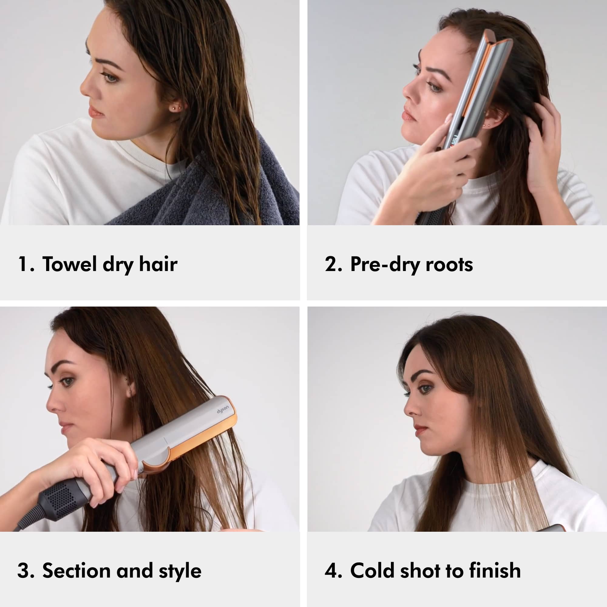 1. Towel dry hair
2. Pre-dry roots
3. Section and style
4. Cold shot to finish