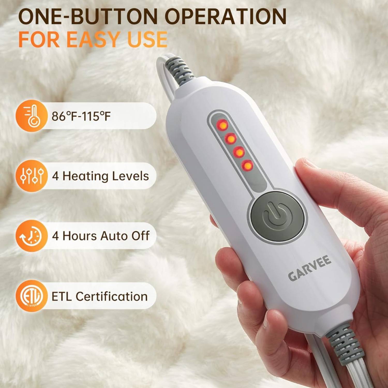 ONE-BUTTON OPERATION FOR EASY USE

- 86°F-115°F
- 4 Heating Levels
- 4 Hours Auto Off
- ETL Certification

GARVEE