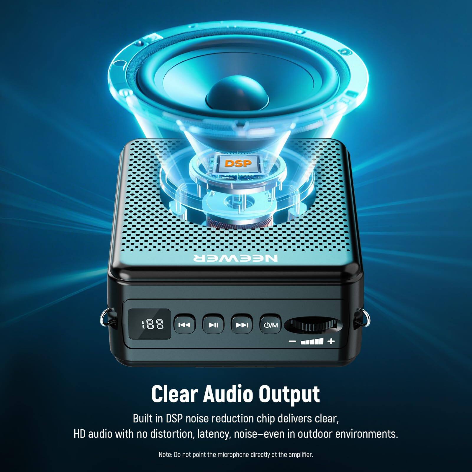 DSP NEEWER O I00 8 144 DII PI O/M + Clear Audio Output  
Built in DSP noise reduction chip delivers clear, HD audio with no distortion, latency, noise—even in outdoor environments.  
Note: Do not point the microphone directly at the amplifier.