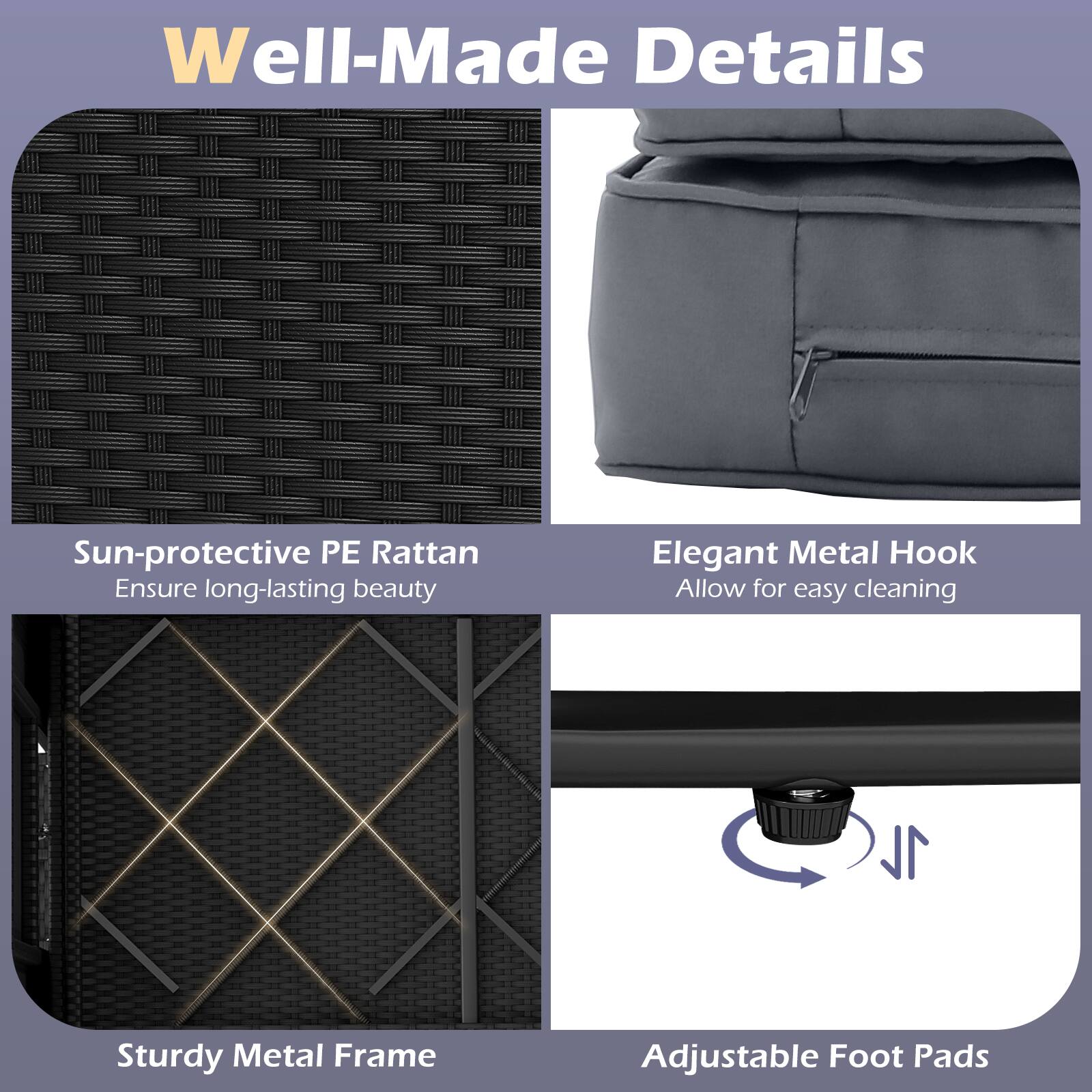 Well-Made Details

- Sun-protective PE Rattan
  - Ensure long-lasting beauty

- Elegant Metal Hook
  - Allow for easy cleaning

- Sturdy Metal Frame

- Adjustable Foot Pads