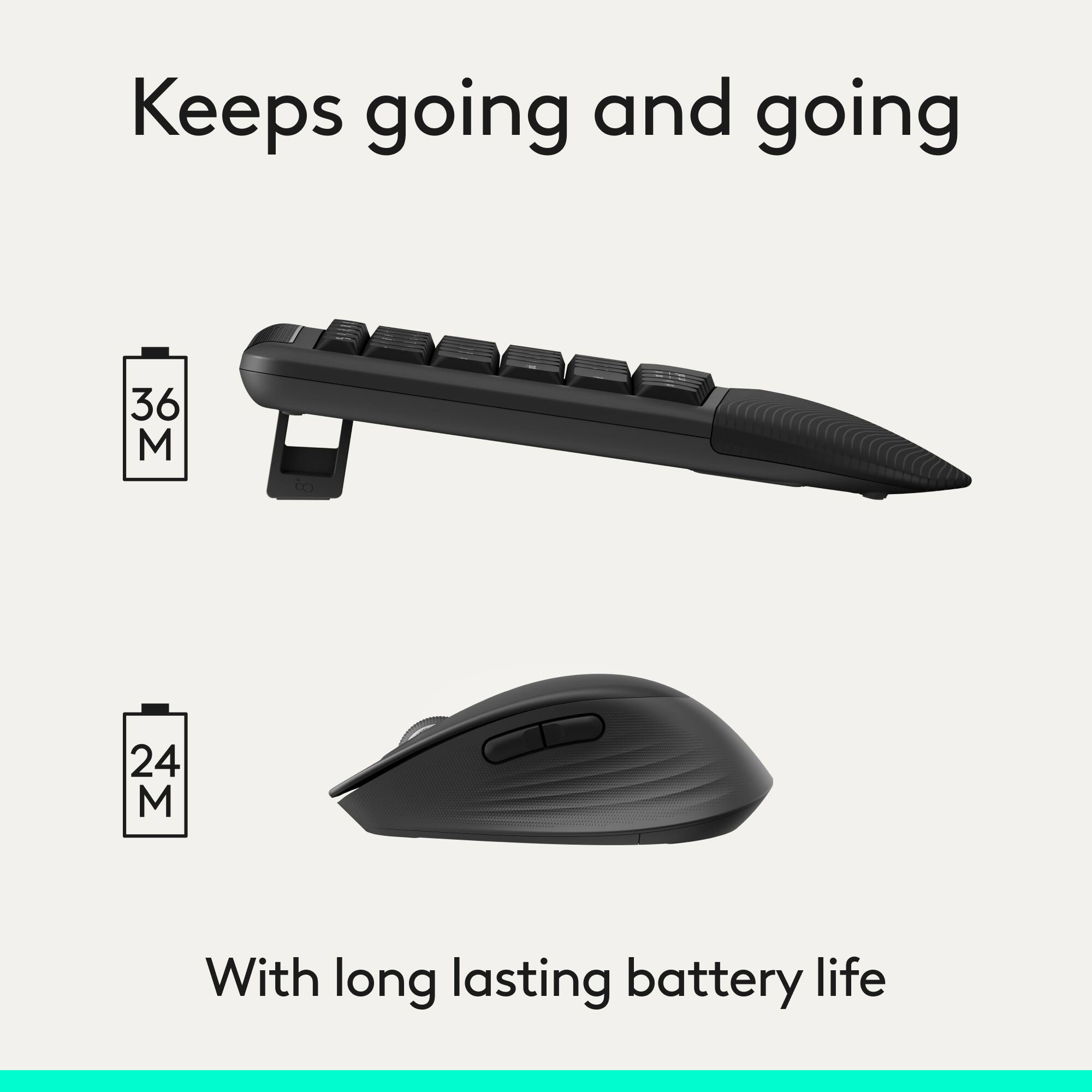 Keeps going and going

36 M

24 M

With long-lasting battery life