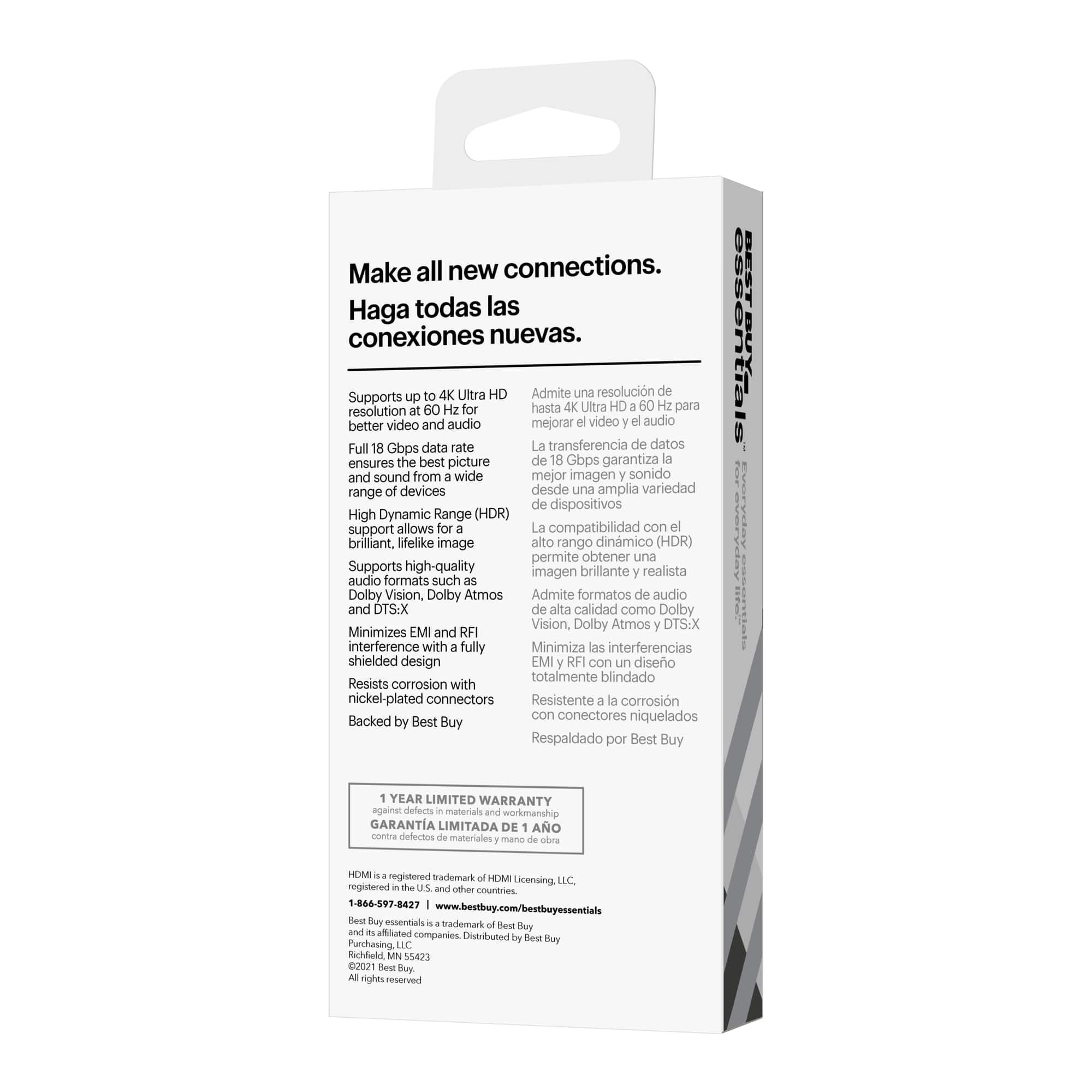 Make all new connections. Haga todas las conexiones nuevas.
4K Ultra HD Admite una resolución de hasta 4K Ultra HD para una mejor imagen y audio.
Full 18 Gbps data rate La transferencia de datos garantiza la mejor imagen y sonido desde una amplia variedad de dispositivos.
High Dynamic Range (HDR) support allows for brillante imágenes de alto rango dinámico.
Supports high-quality audio formats such as Dolby Vision, Dolby Atmos, y DTS-X.
Minimizes EMI and RFI interference with a fully shielded design.
Resists corrosion with nickel-plated connectors.
Backed by Best Buy.