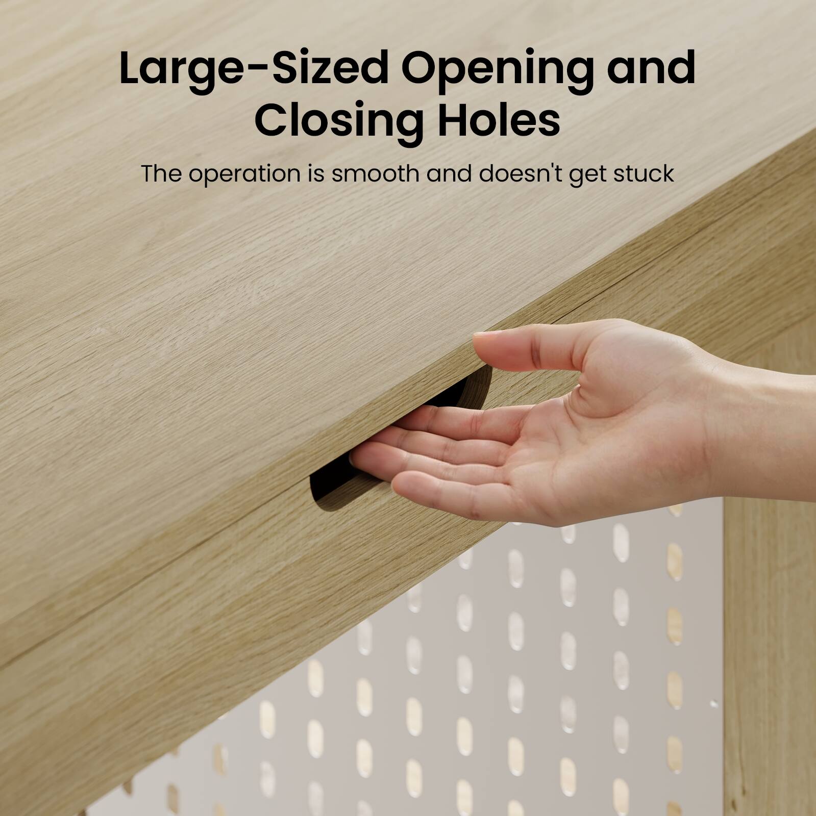 Large-Sized Opening and Closing Holes  
The operation is smooth and doesn't get stuck