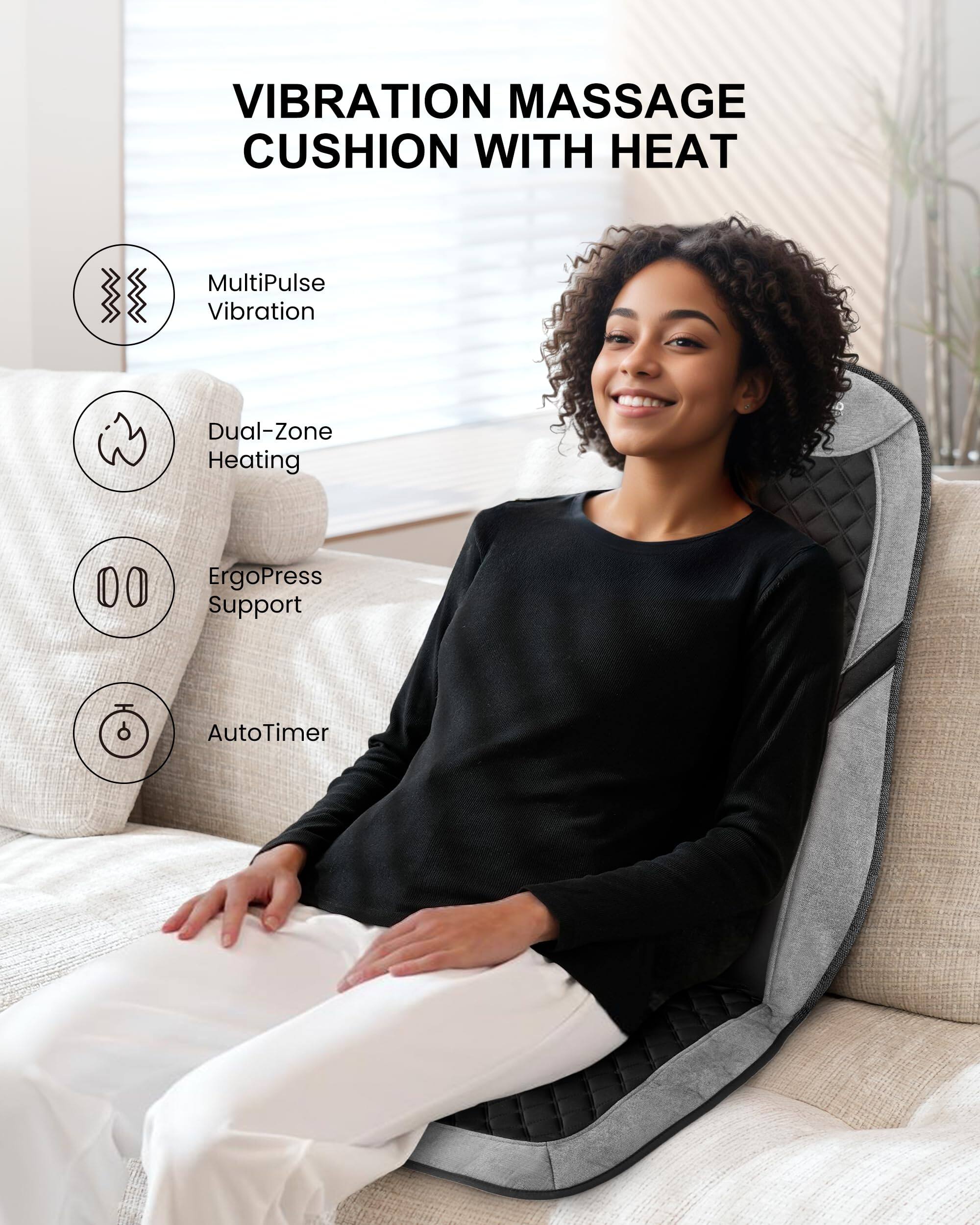 Vibration Massage Cushion with Heat

- MultiPulse Vibration
- Dual-Zone Heating
- ErgoPress Support
- AutoTimer