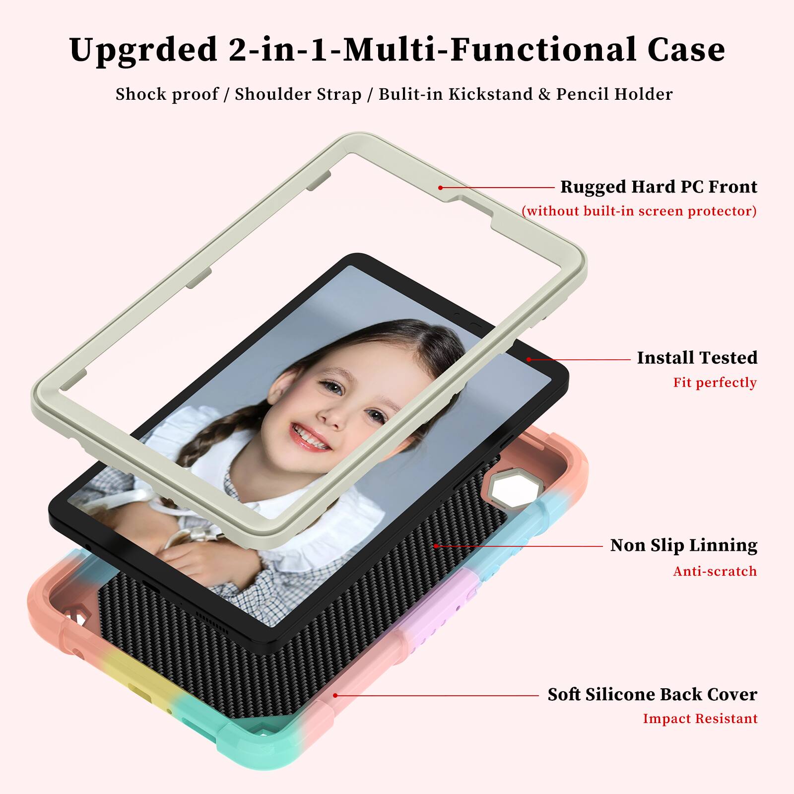Upgraded 2-in-1 Multi-Functional Case  
Shock proof / Shoulder Strap / Built-in Kickstand & Pencil Holder  
Rugged Hard PC Front (without built-in screen protector)  
Install Tested Fit perfectly  
Non Slip Lining Anti-scratch  
Soft Silicone Back Cover Impact Resistant