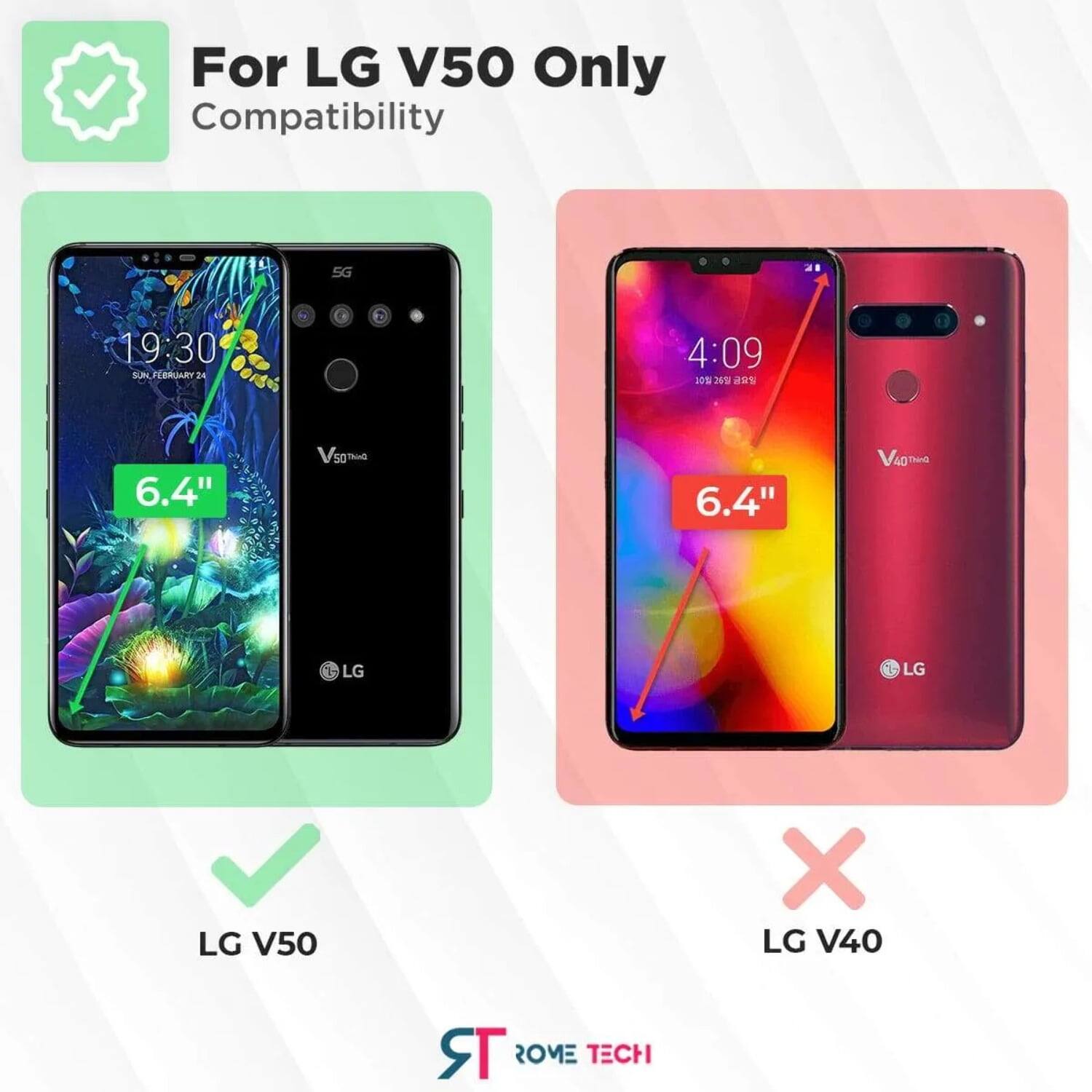 For LG V50 Only  
Compatibility  

19:30 SUN FEBRUARY 24  

6.4"  

LG V50  

X LG V40  

ROME TECH