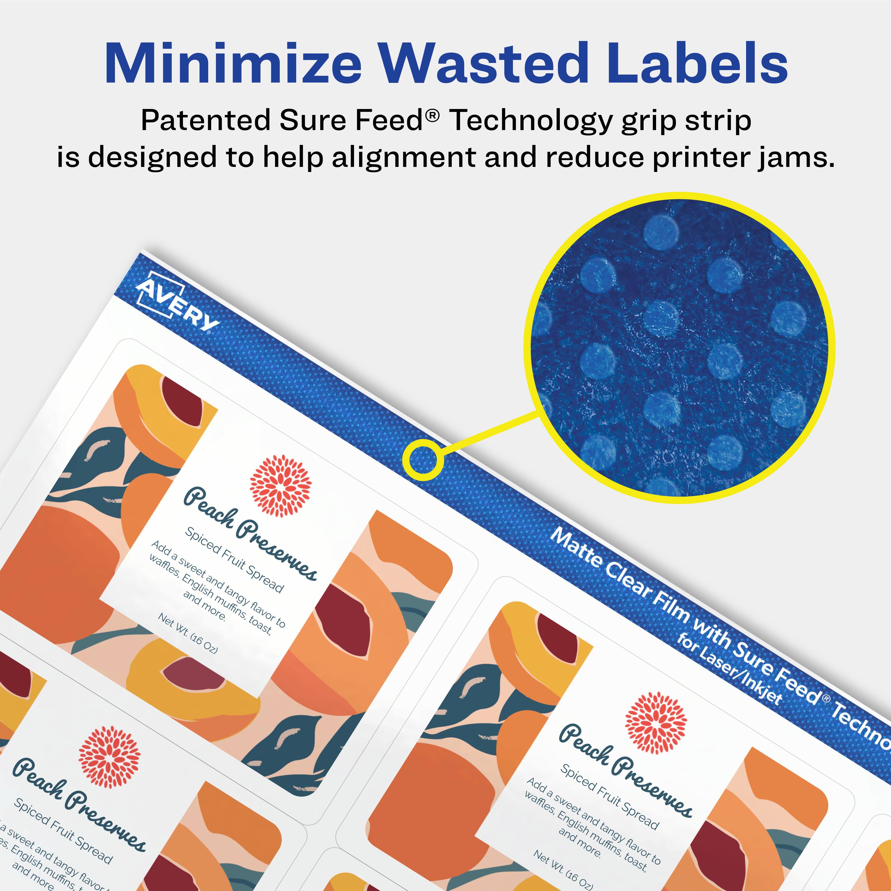 Minimize Wasted Labels

Patented Sure Feed® Technology grip strip is designed to help alignment and reduce printer jams.

AVERY Peach Spiced Preserves
Spiced Fruit Spread
Add a sweet and tangy flavor to waffles, English muffins, toast, and more.
Net Wt. 6 oz

Matte Clear Film for Laser/Inkjet Sure Feed® Technology