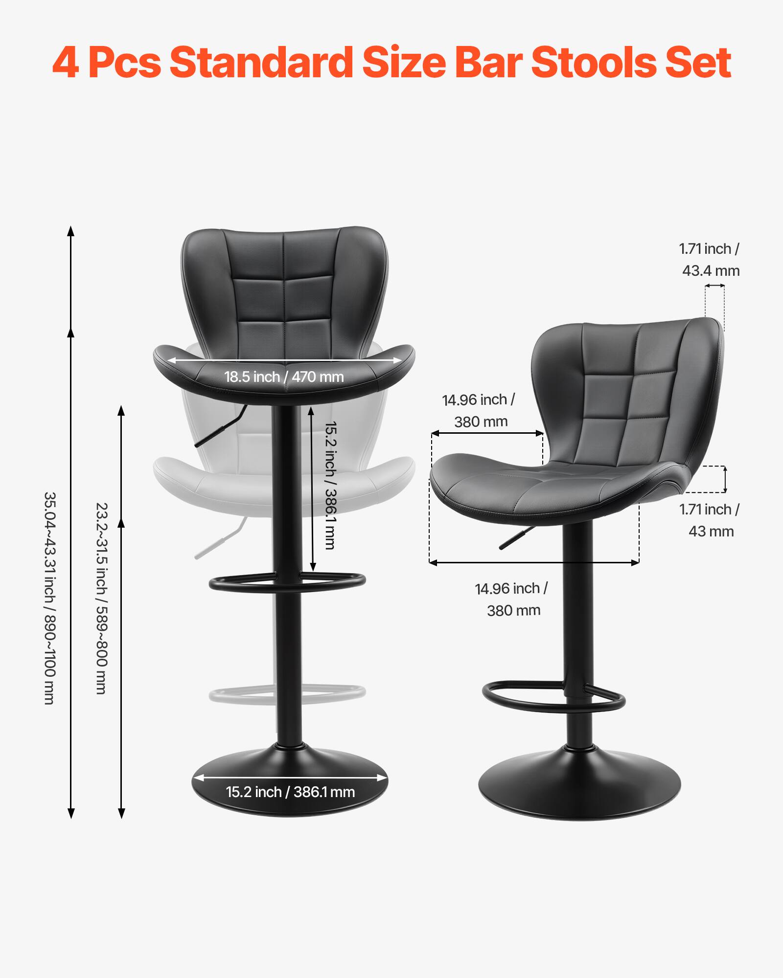 4 Pcs Standard Size Bar Stools Set

- Seat Height: 15.2 inch / 386.1 mm
- Seat Width: 18.5 inch / 470 mm
- Seat Depth: 14.96 inch / 380 mm
- Backrest Height: 14.96 inch / 380 mm
- Backrest Width: 14.96 inch / 380 mm
- Armrest Height: 1.71 inch / 43.4 mm
- Overall Height: 35.04~43.31 inch / 890~1100 mm
- Base Diameter: 15.2 inch / 386.1 mm