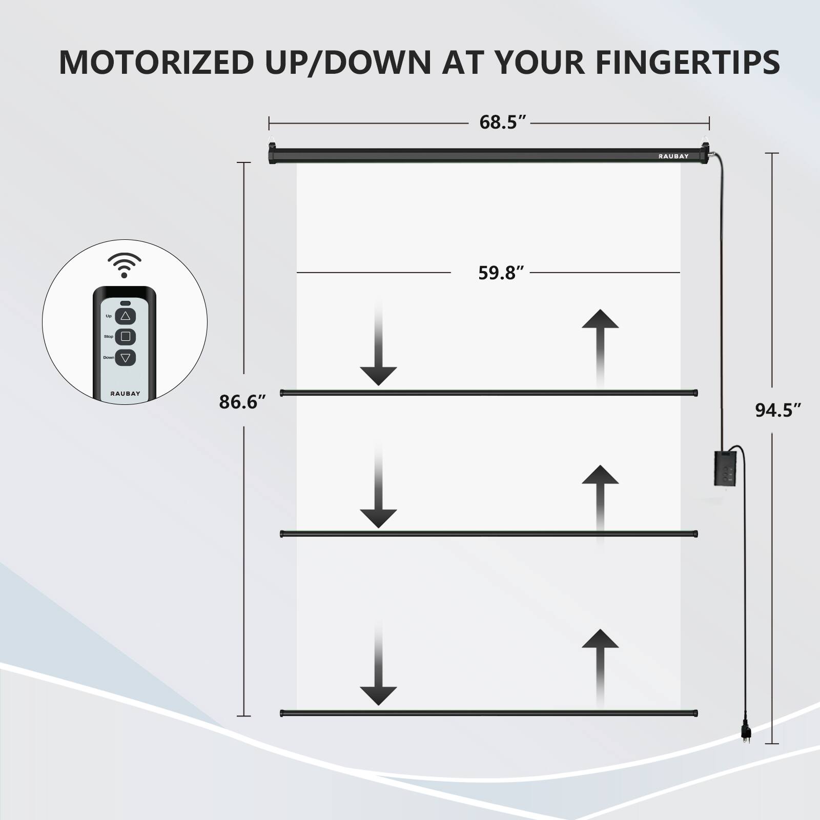 MOTORIZED UP/DOWN AT YOUR FINGERTIPS

68.5"  
59.8"  
86.6"  
94.5"