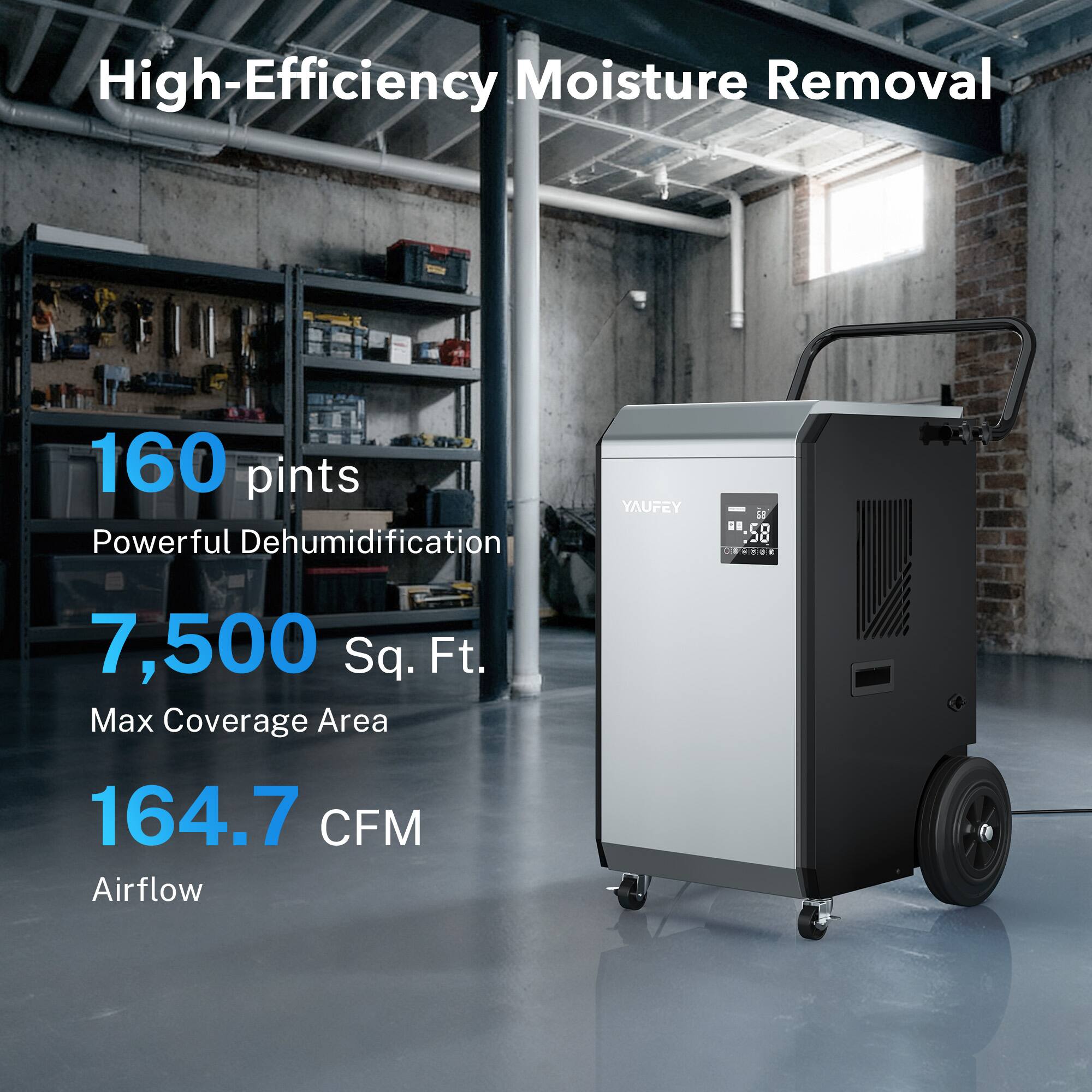 High-Efficiency Moisture Removal

160 pints  
Powerful Dehumidification

7,500 Sq. Ft.  
Max Coverage Area

164.7 CFM  
Airflow