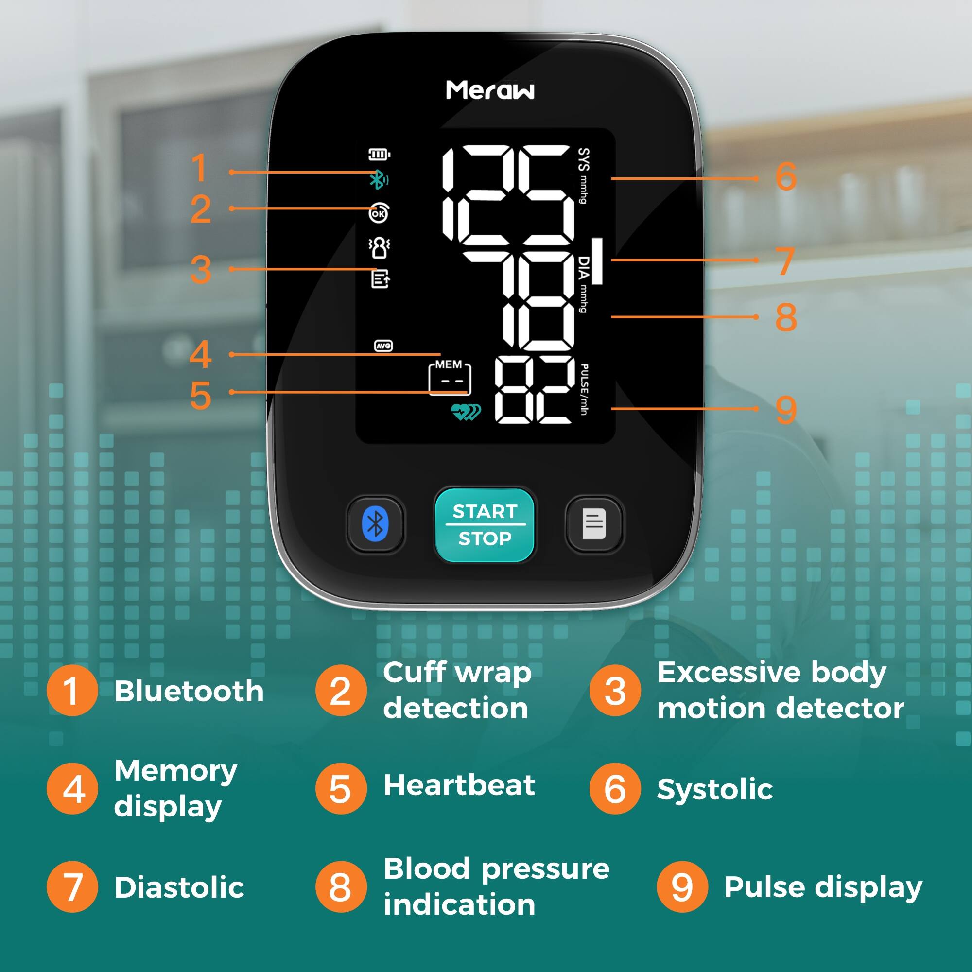 Meraw 1 2 3 4 5 mD OK :  -MEM SYS mmhg DIA mmihg PULSE/min 6 7 8 9 START STOP 1 Bluetooth Cuff wrap 2 detection Excessive body 3 motion detector Memory 4 display 5 Heartbeat 6 Systolic 7 Diastolic 8 Blood pressure indication 9 Pulse display