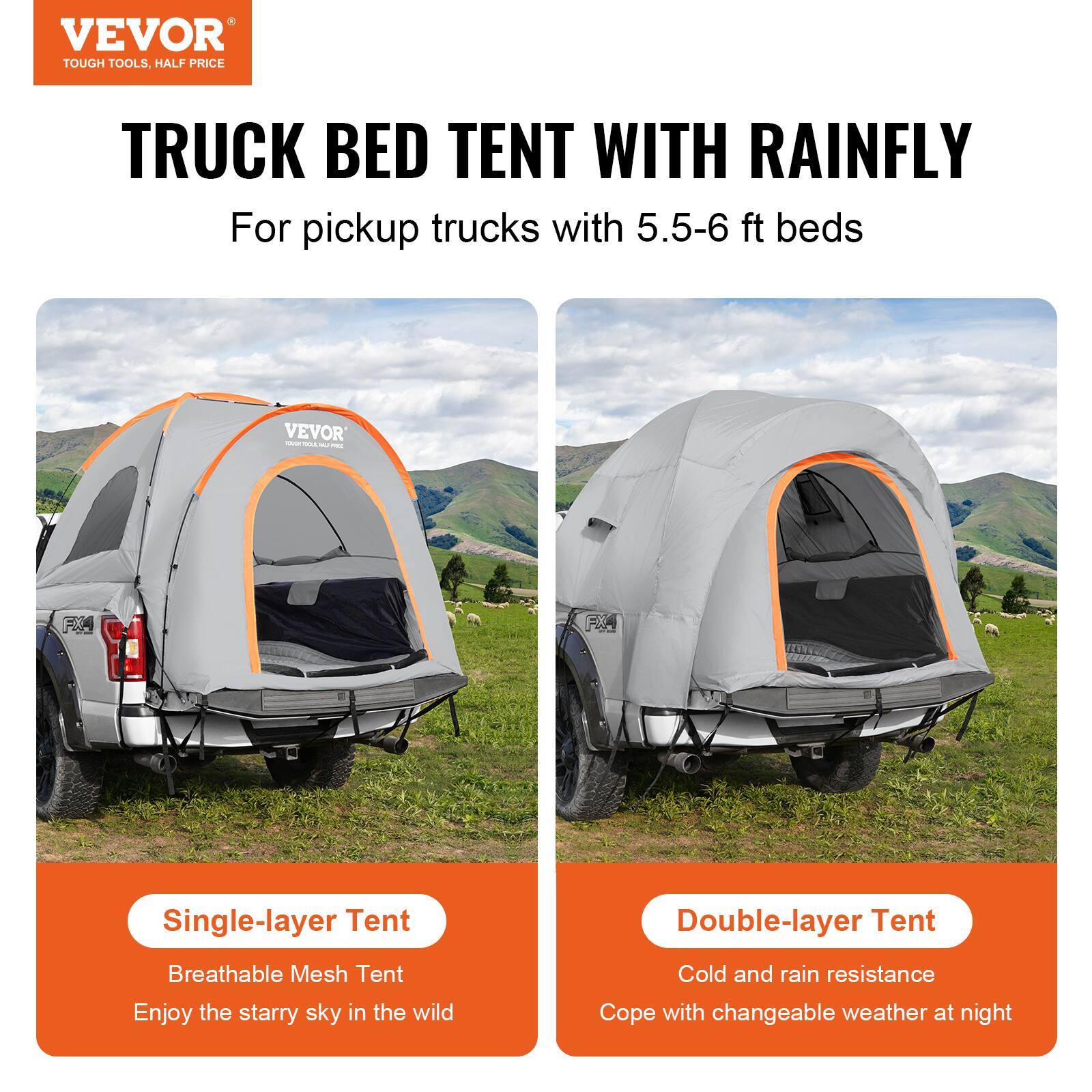 VEVOR TOUGH TOOLS. HALF PRICE TRUCK BED TENT WITH RAINFLY For pickup trucks with 5.5-6 ft beds

Single-layer Tent
Breathable Mesh Tent
Enjoy the starry sky in the wild

Double-layer Tent
Cold and rain resistance
Cope with changeable weather at night